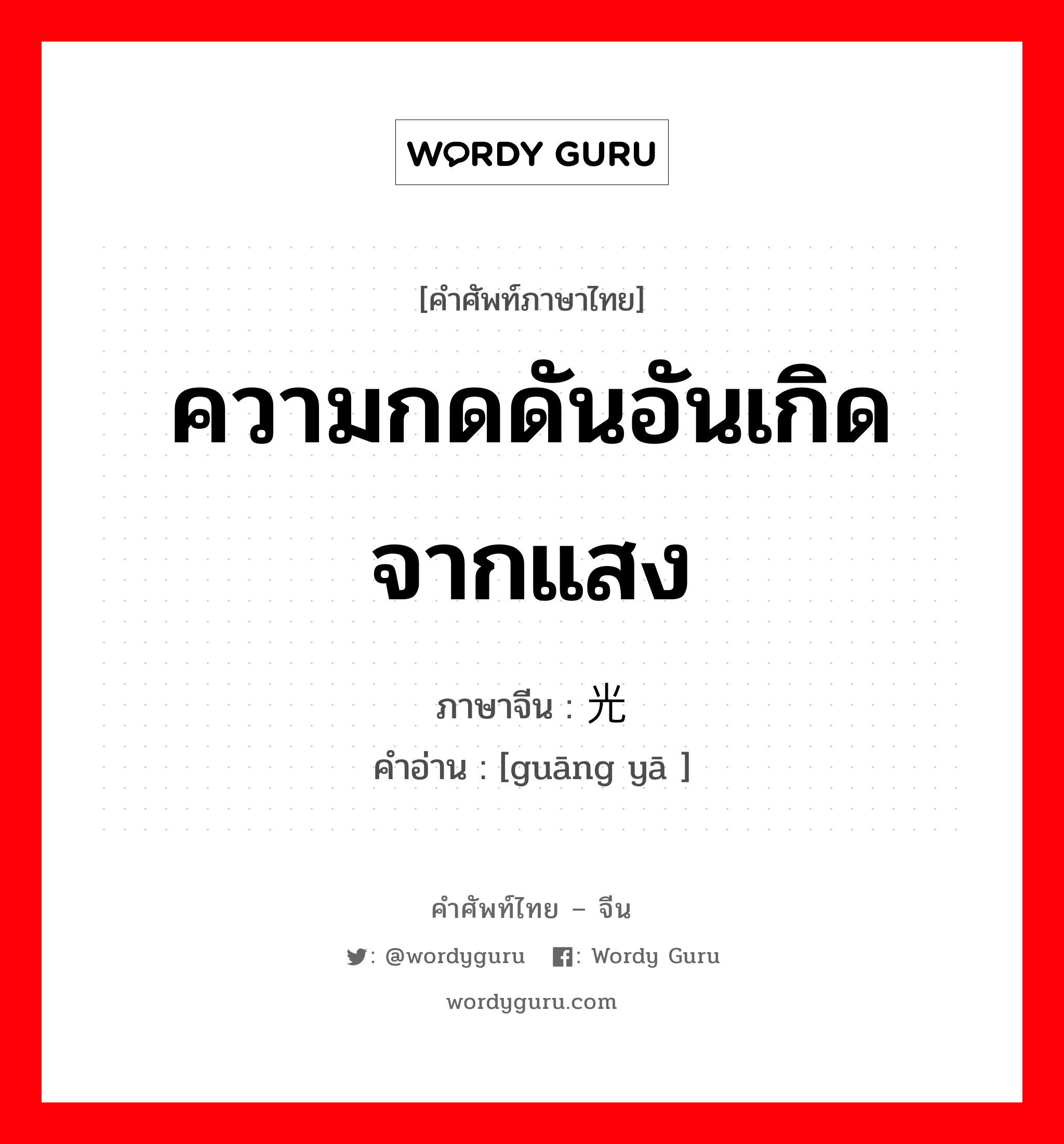 ความกดดันอันเกิดจากแสง ภาษาจีนคืออะไร, คำศัพท์ภาษาไทย - จีน ความกดดันอันเกิดจากแสง ภาษาจีน 光压 คำอ่าน [guāng yā ]