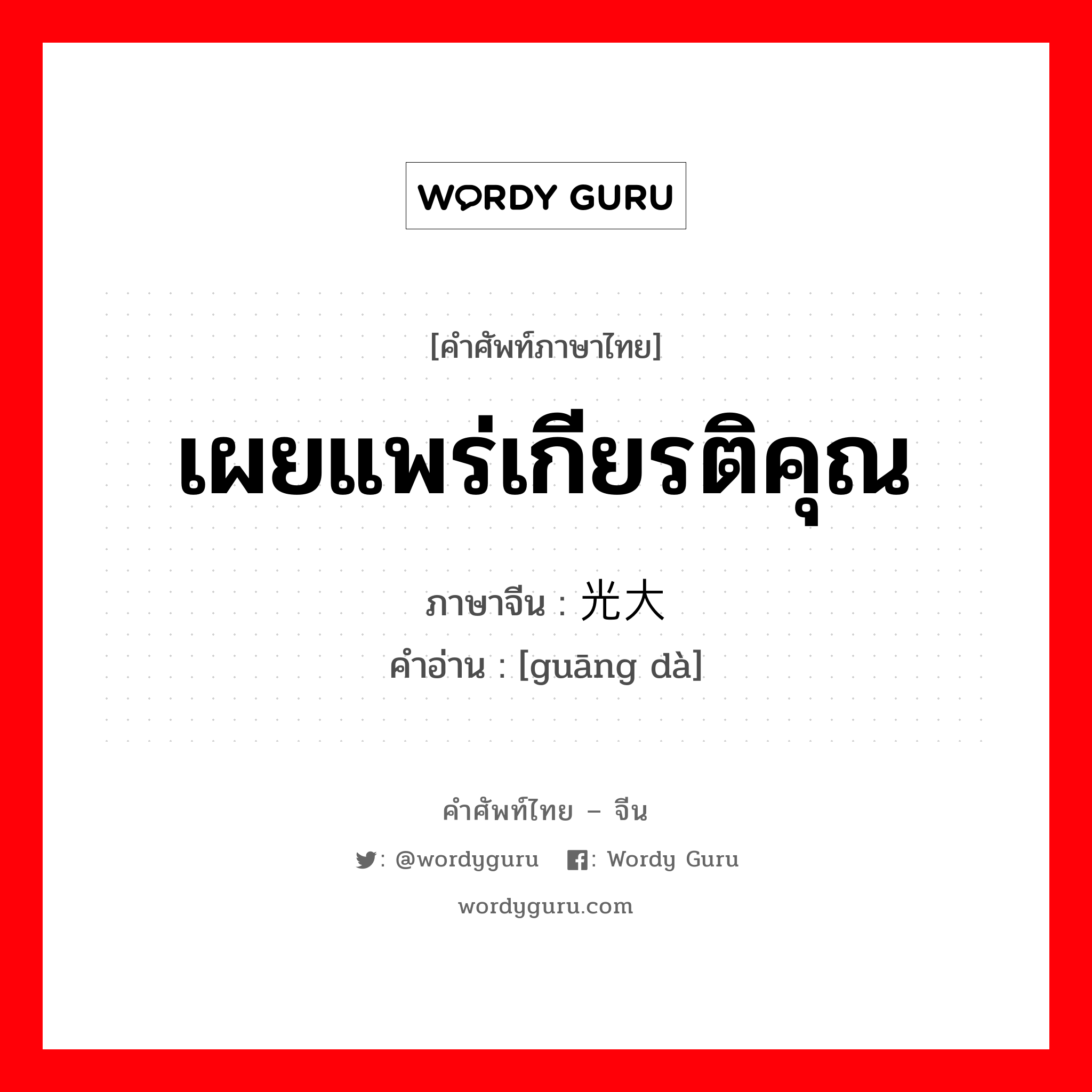 เผยแพร่เกียรติคุณ ภาษาจีนคืออะไร, คำศัพท์ภาษาไทย - จีน เผยแพร่เกียรติคุณ ภาษาจีน 光大 คำอ่าน [guāng dà]