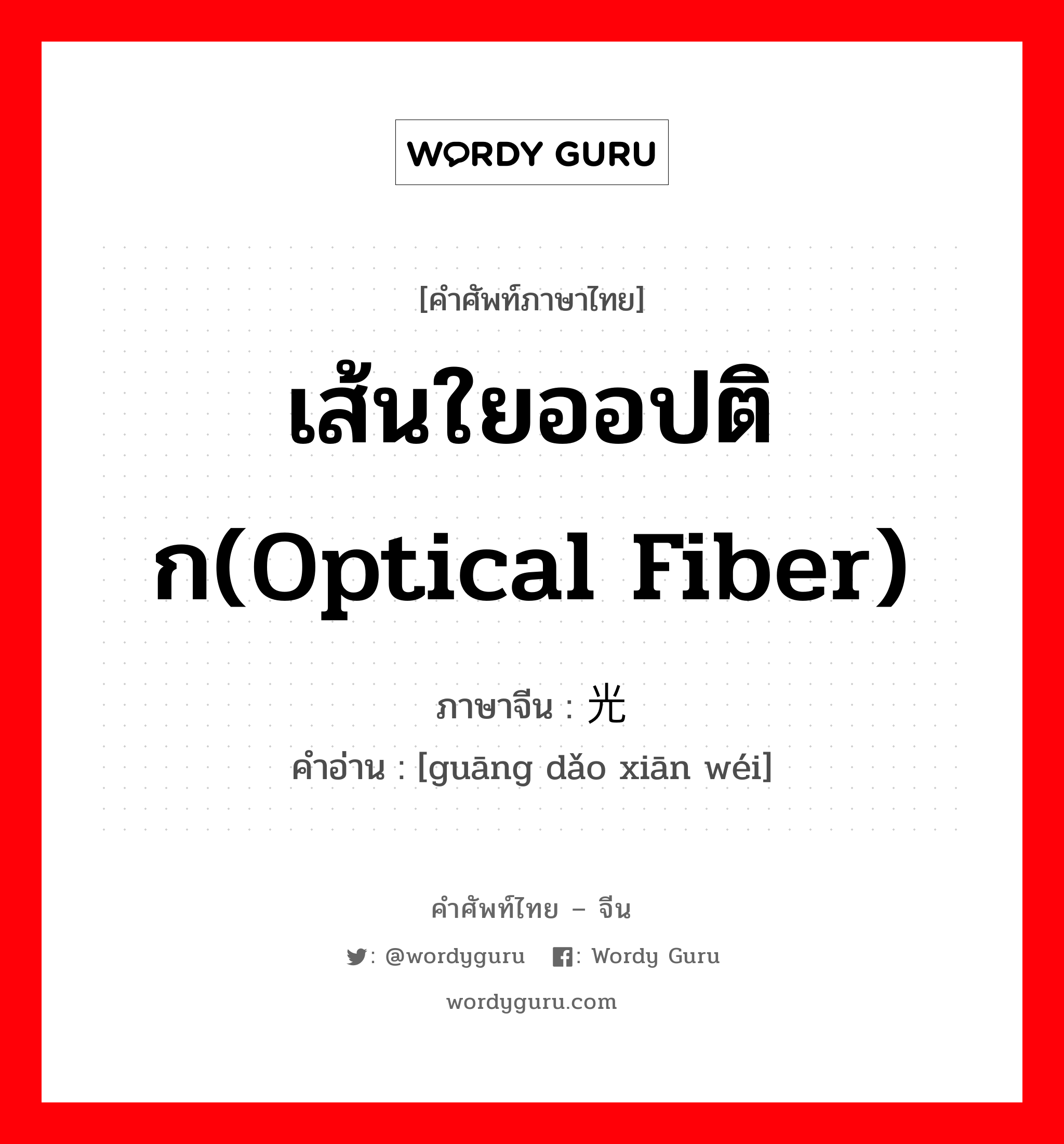 เส้นใยออปติก(optical fiber) ภาษาจีนคืออะไร, คำศัพท์ภาษาไทย - จีน เส้นใยออปติก(optical fiber) ภาษาจีน 光导纤维 คำอ่าน [guāng dǎo xiān wéi]