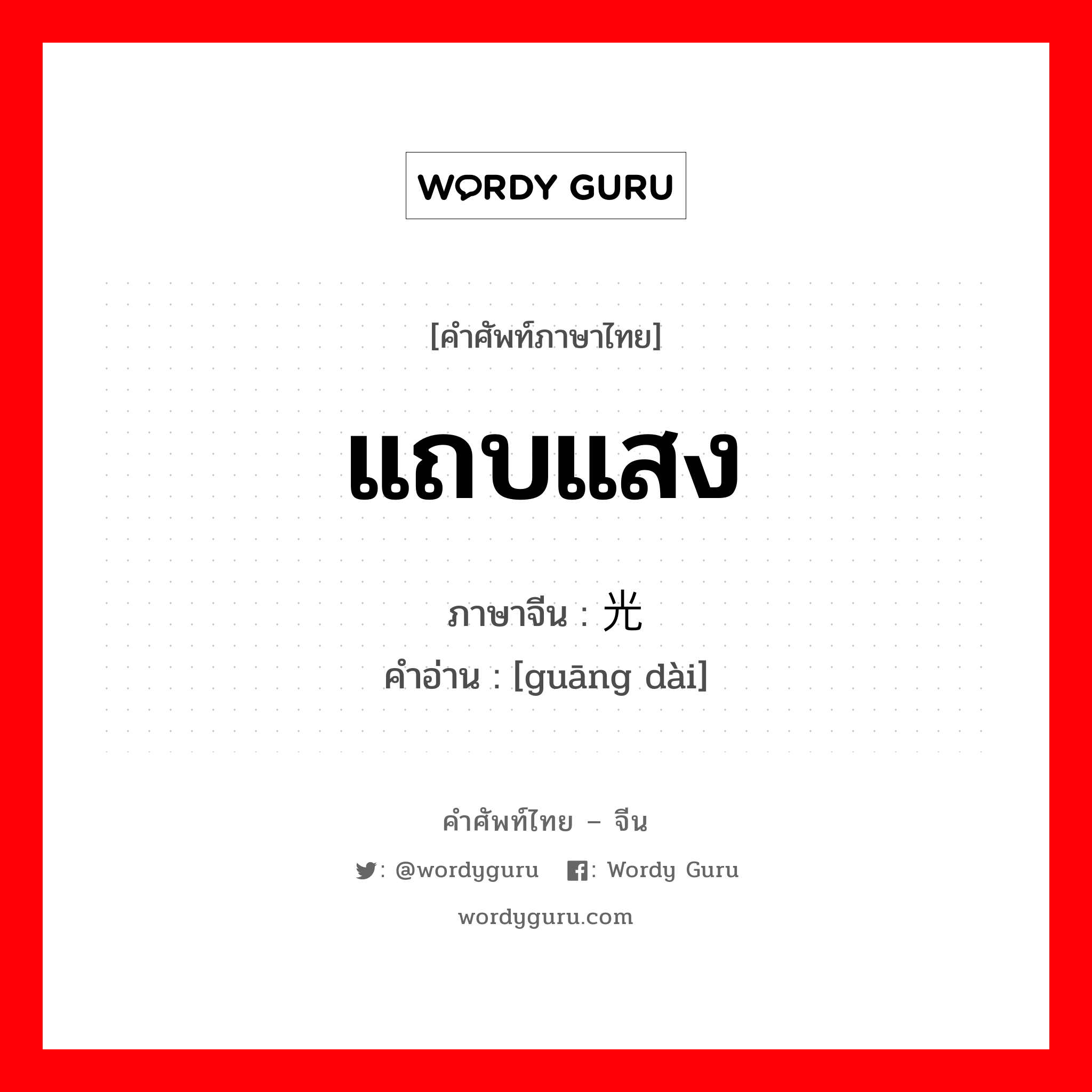 แถบแสง ภาษาจีนคืออะไร, คำศัพท์ภาษาไทย - จีน แถบแสง ภาษาจีน 光带 คำอ่าน [guāng dài]