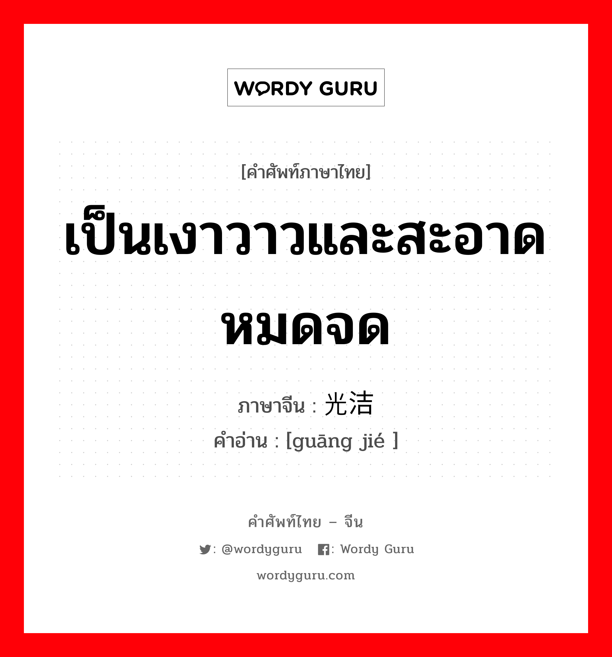 เป็นเงาวาวและสะอาดหมดจด ภาษาจีนคืออะไร, คำศัพท์ภาษาไทย - จีน เป็นเงาวาวและสะอาดหมดจด ภาษาจีน 光洁 คำอ่าน [guāng jié ]