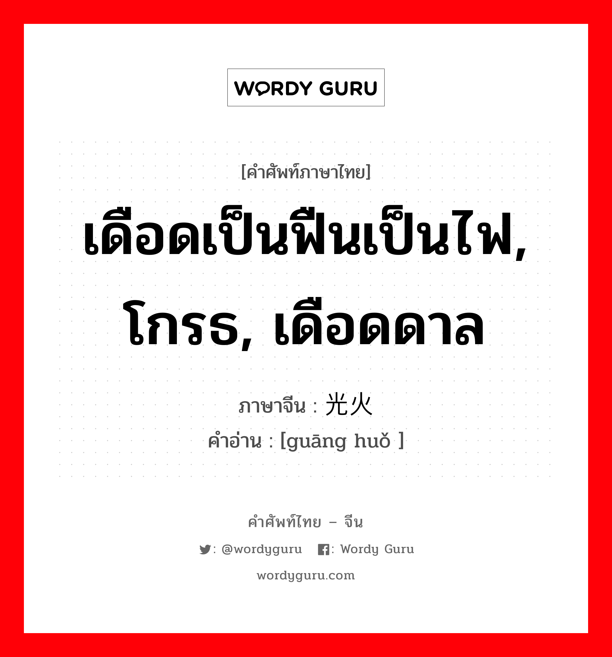 เดือดเป็นฟืนเป็นไฟ, โกรธ, เดือดดาล ภาษาจีนคืออะไร, คำศัพท์ภาษาไทย - จีน เดือดเป็นฟืนเป็นไฟ, โกรธ, เดือดดาล ภาษาจีน 光火 คำอ่าน [guāng huǒ ]