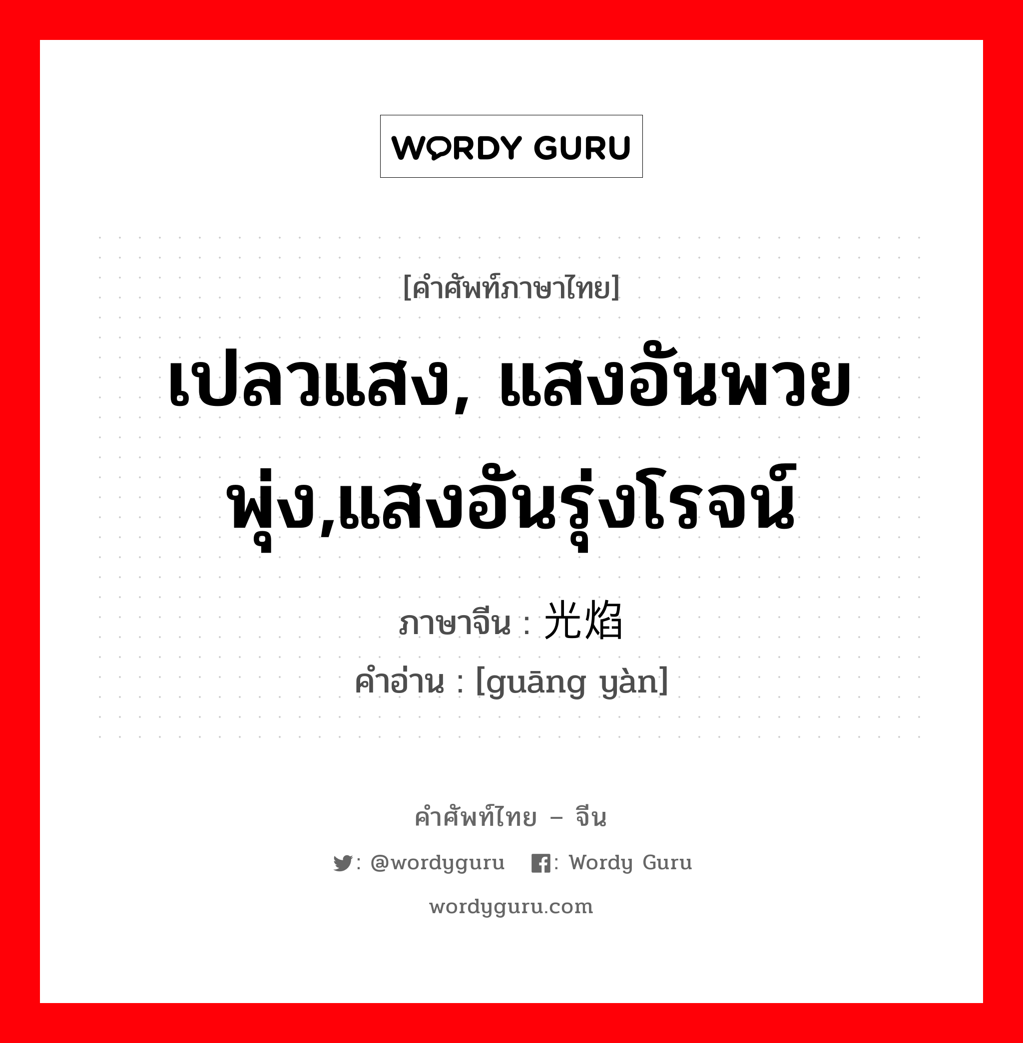 เปลวแสง, แสงอันพวยพุ่ง,แสงอันรุ่งโรจน์ ภาษาจีนคืออะไร, คำศัพท์ภาษาไทย - จีน เปลวแสง, แสงอันพวยพุ่ง,แสงอันรุ่งโรจน์ ภาษาจีน 光焰 คำอ่าน [guāng yàn]