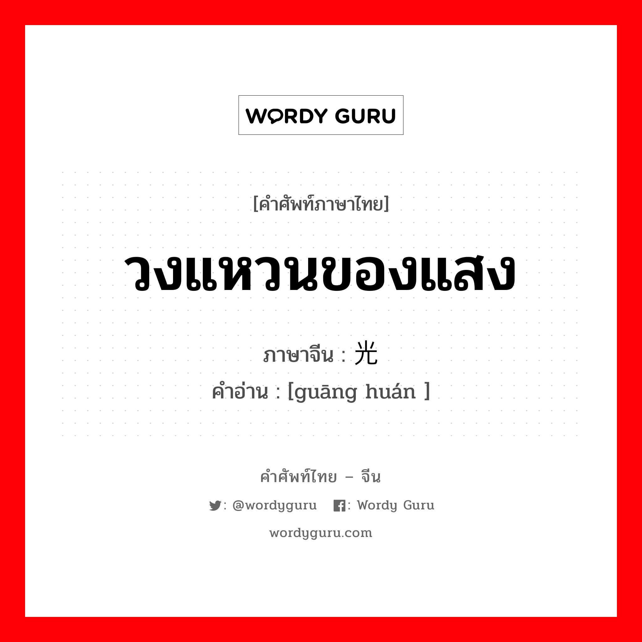 วงแหวนของแสง ภาษาจีนคืออะไร, คำศัพท์ภาษาไทย - จีน วงแหวนของแสง ภาษาจีน 光环 คำอ่าน [guāng huán ]