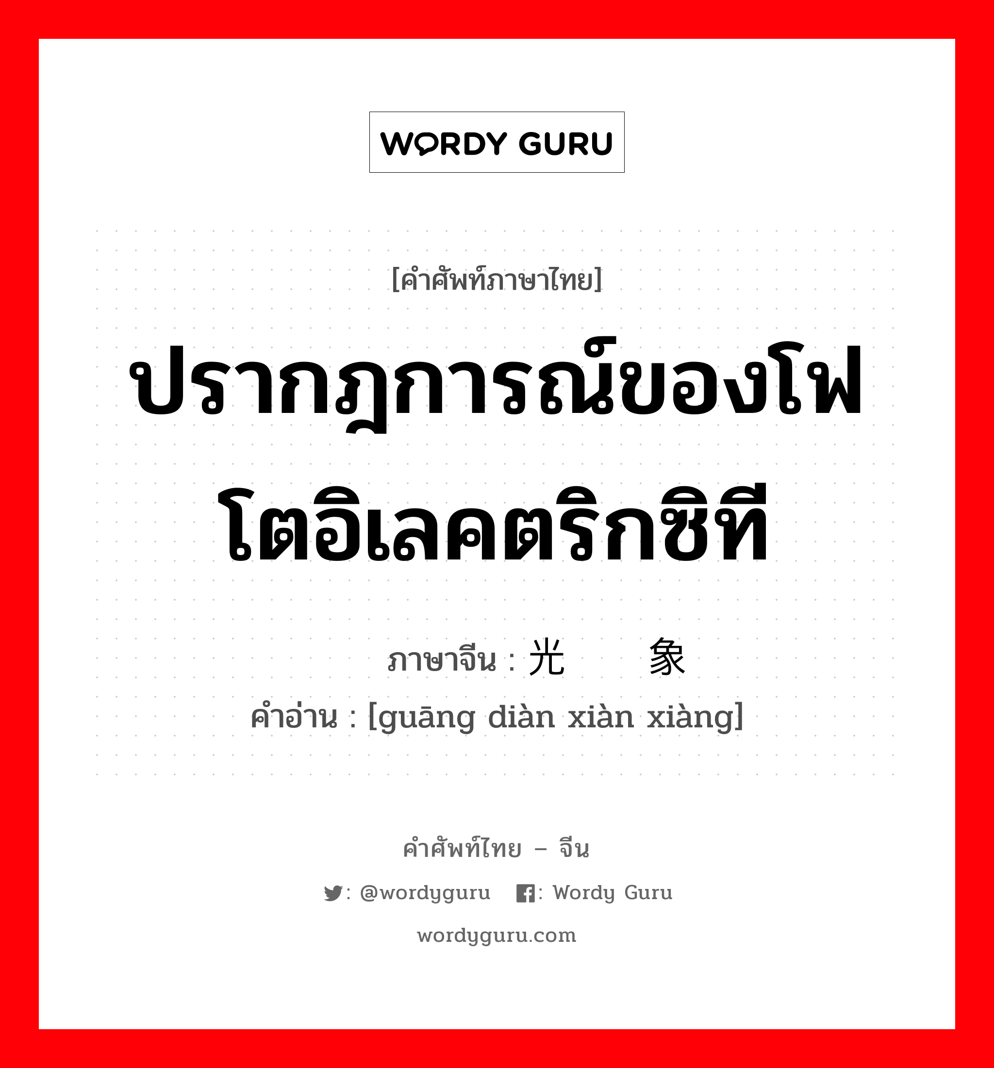 ปรากฎการณ์ของโฟโตอิเลคตริกซิที ภาษาจีนคืออะไร, คำศัพท์ภาษาไทย - จีน ปรากฎการณ์ของโฟโตอิเลคตริกซิที ภาษาจีน 光电现象 คำอ่าน [guāng diàn xiàn xiàng]