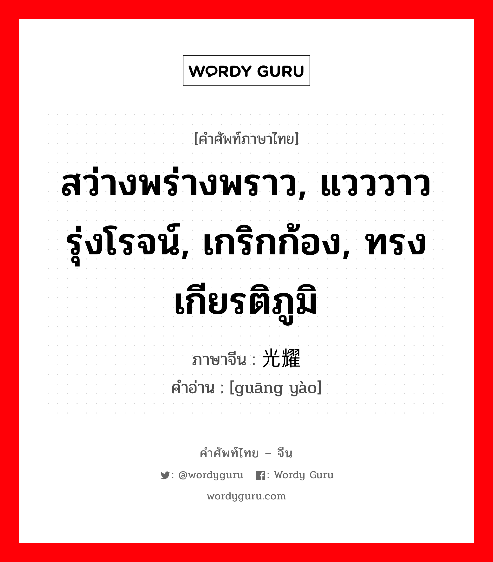 สว่างพร่างพราว, แวววาวรุ่งโรจน์, เกริกก้อง, ทรงเกียรติภูมิ ภาษาจีนคืออะไร, คำศัพท์ภาษาไทย - จีน สว่างพร่างพราว, แวววาวรุ่งโรจน์, เกริกก้อง, ทรงเกียรติภูมิ ภาษาจีน 光耀 คำอ่าน [guāng yào]