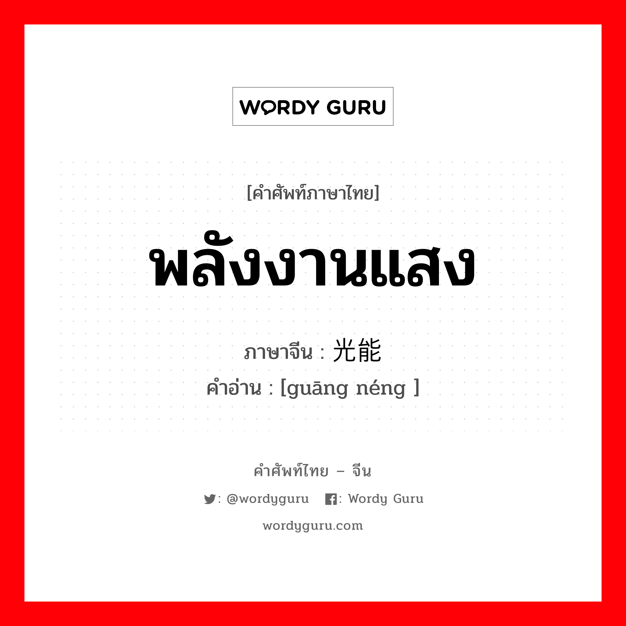 พลังงานแสง ภาษาจีนคืออะไร, คำศัพท์ภาษาไทย - จีน พลังงานแสง ภาษาจีน 光能 คำอ่าน [guāng néng ]