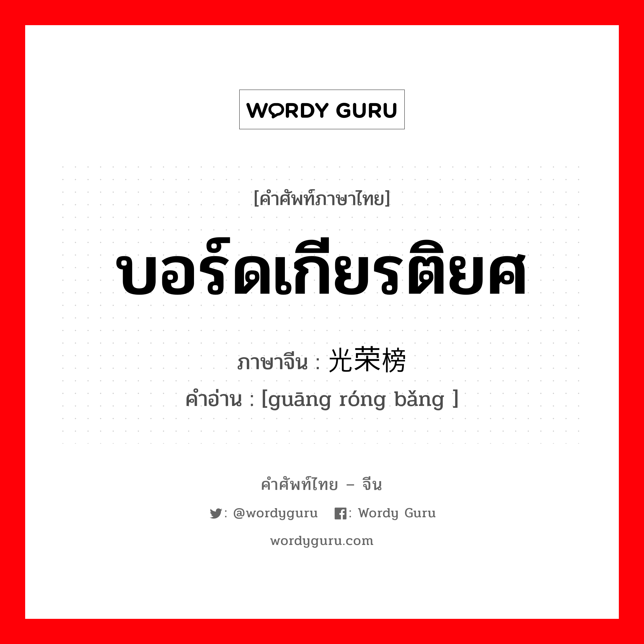 บอร์ดเกียรติยศ ภาษาจีนคืออะไร, คำศัพท์ภาษาไทย - จีน บอร์ดเกียรติยศ ภาษาจีน 光荣榜 คำอ่าน [guāng róng bǎng ]