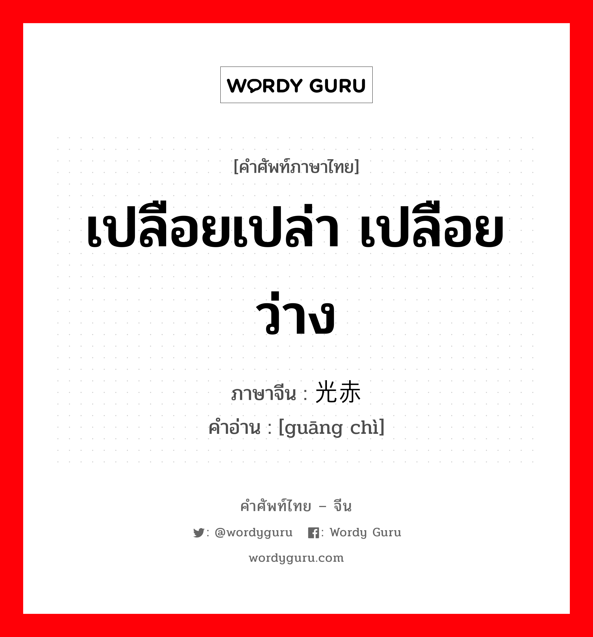 เปลือยเปล่า เปลือยว่าง ภาษาจีนคืออะไร, คำศัพท์ภาษาไทย - จีน เปลือยเปล่า เปลือยว่าง ภาษาจีน 光赤 คำอ่าน [guāng chì]