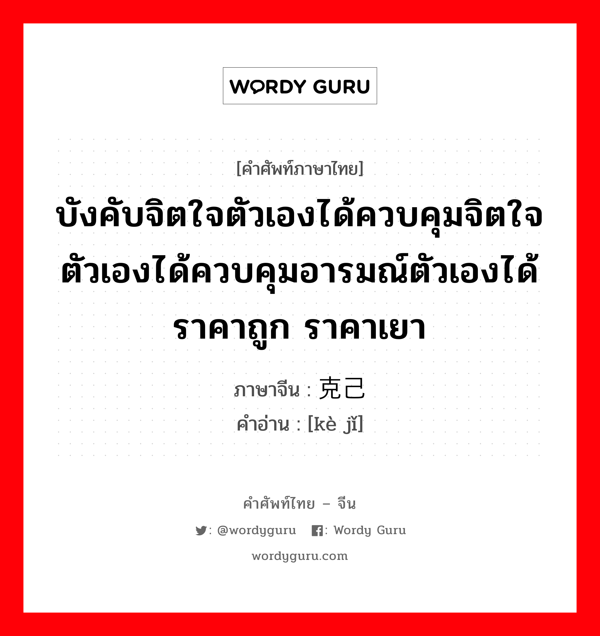 บังคับจิตใจตัวเองได้ควบคุมจิตใจตัวเองได้ควบคุมอารมณ์ตัวเองได้ราคาถูก ราคาเยา ภาษาจีนคืออะไร, คำศัพท์ภาษาไทย - จีน บังคับจิตใจตัวเองได้ควบคุมจิตใจตัวเองได้ควบคุมอารมณ์ตัวเองได้ราคาถูก ราคาเยา ภาษาจีน 克己 คำอ่าน [kè jǐ]