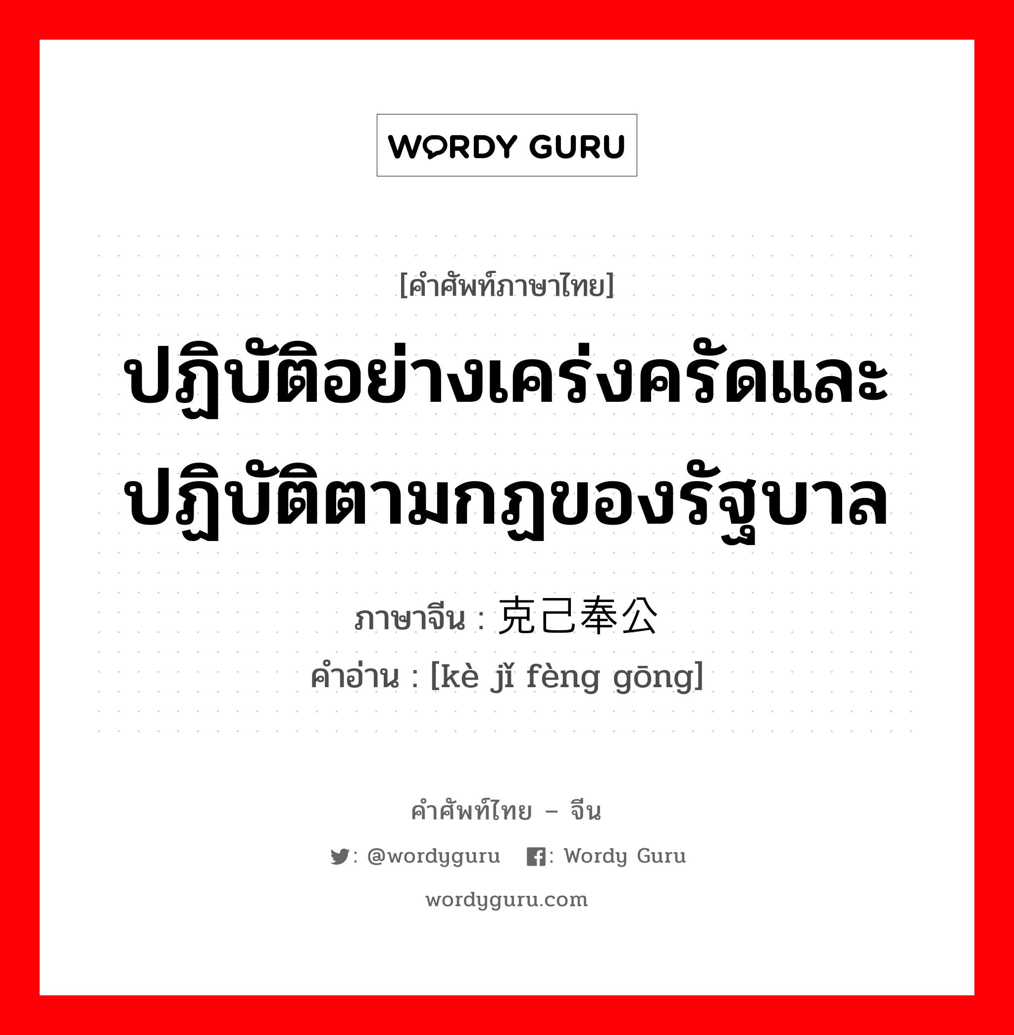 ปฏิบัติอย่างเคร่งครัดและปฏิบัติตามกฏของรัฐบาล ภาษาจีนคืออะไร, คำศัพท์ภาษาไทย - จีน ปฏิบัติอย่างเคร่งครัดและปฏิบัติตามกฏของรัฐบาล ภาษาจีน 克己奉公 คำอ่าน [kè jǐ fèng gōng]