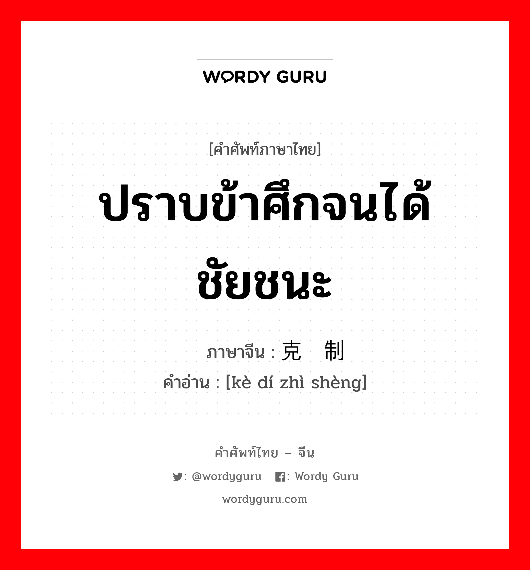 ปราบข้าศึกจนได้ชัยชนะ ภาษาจีนคืออะไร, คำศัพท์ภาษาไทย - จีน ปราบข้าศึกจนได้ชัยชนะ ภาษาจีน 克敌制胜 คำอ่าน [kè dí zhì shèng]