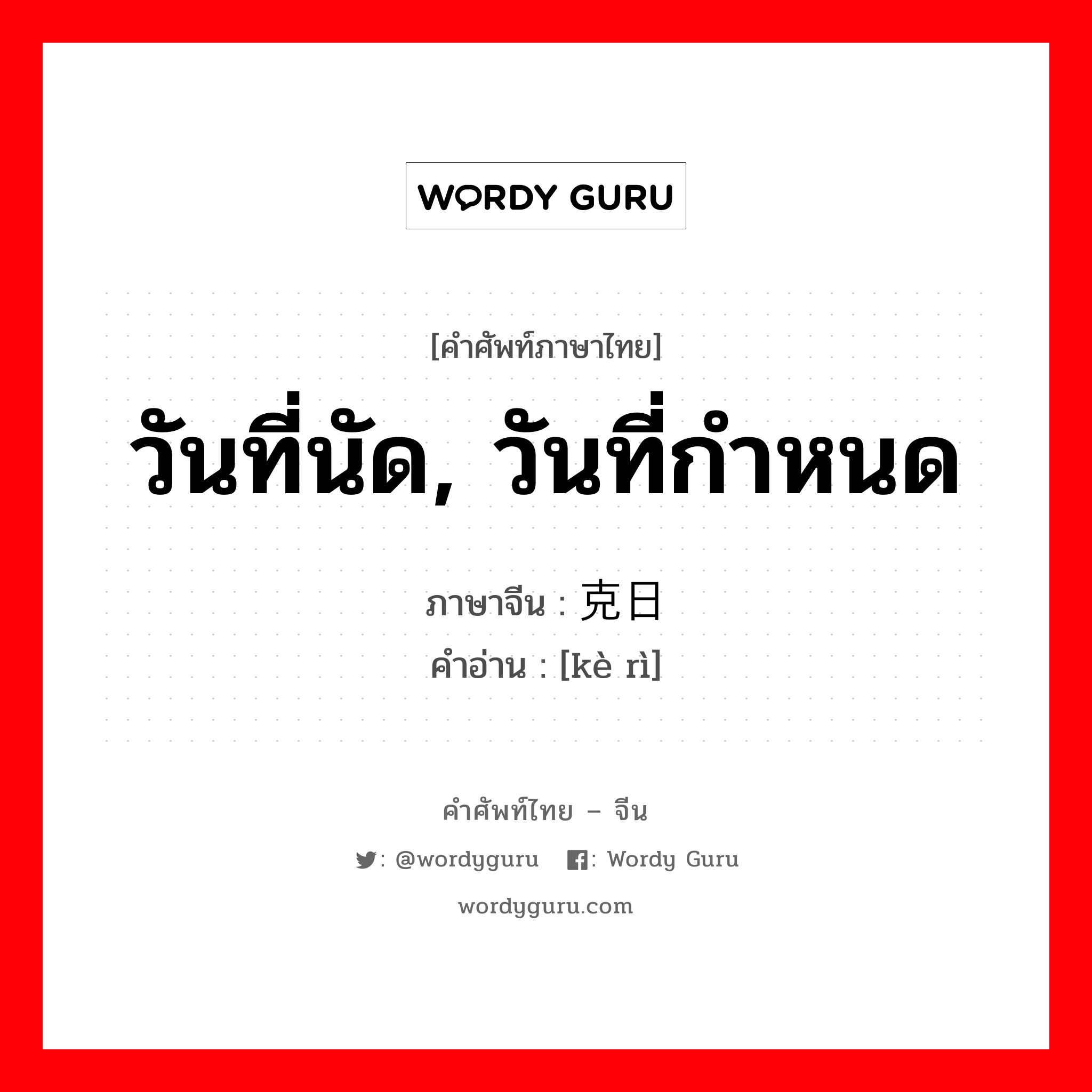 วันที่นัด, วันที่กำหนด ภาษาจีนคืออะไร, คำศัพท์ภาษาไทย - จีน วันที่นัด, วันที่กำหนด ภาษาจีน 克日 คำอ่าน [kè rì]