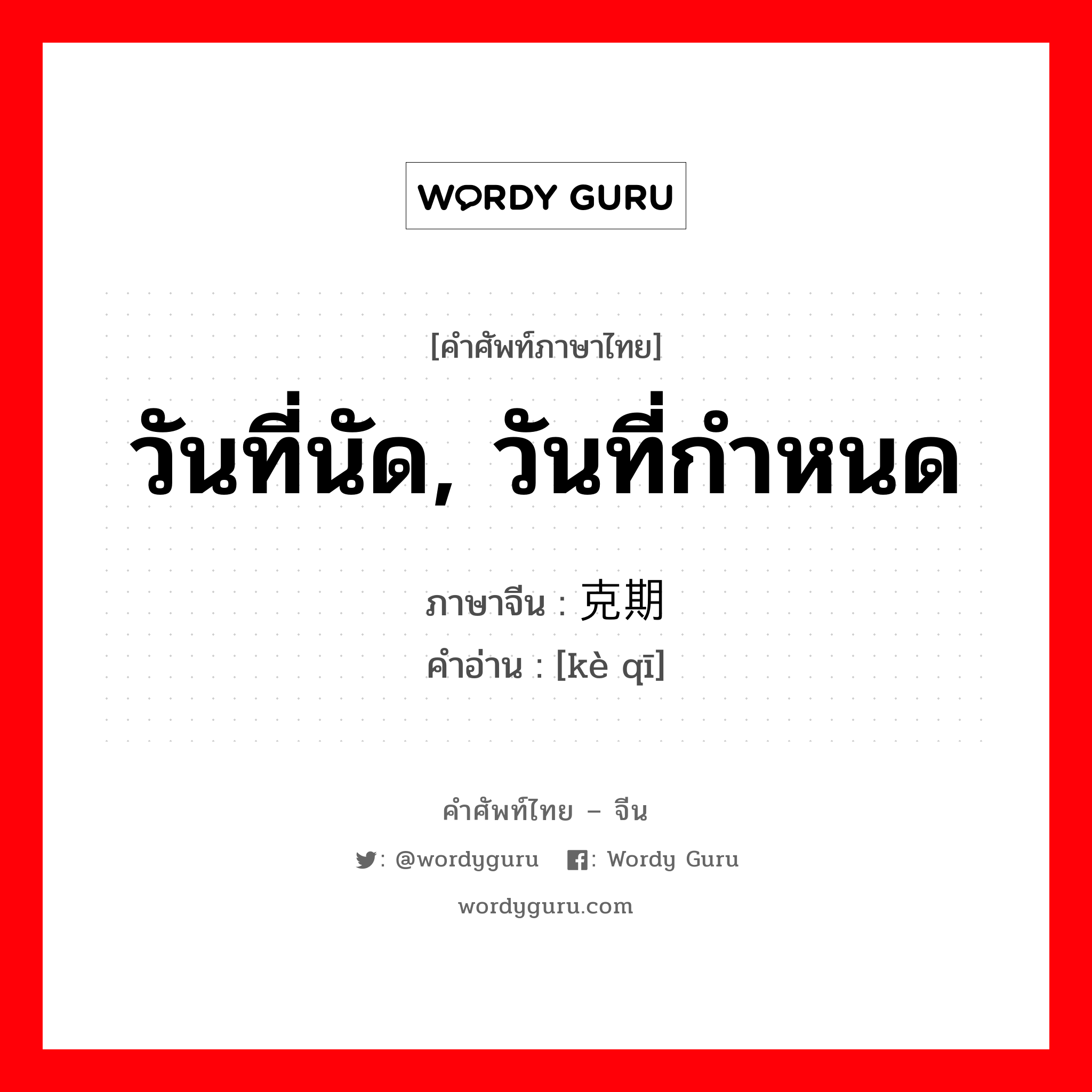 วันที่นัด, วันที่กำหนด ภาษาจีนคืออะไร, คำศัพท์ภาษาไทย - จีน วันที่นัด, วันที่กำหนด ภาษาจีน 克期 คำอ่าน [kè qī]