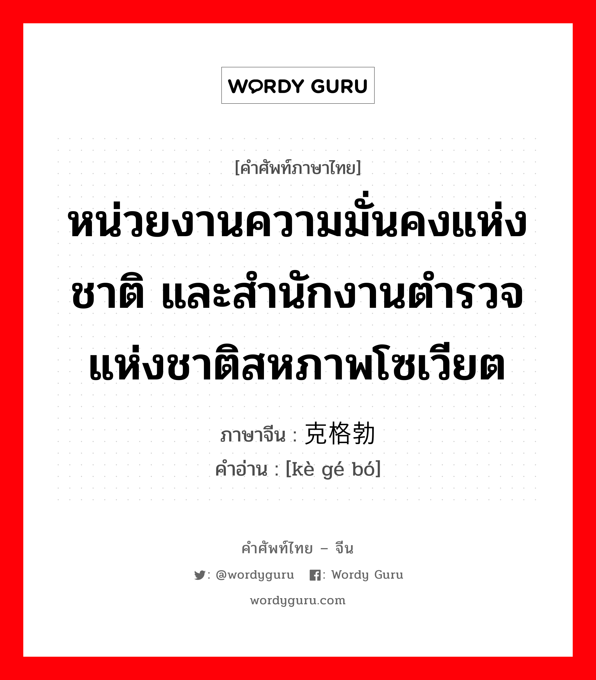 หน่วยงานความมั่นคงแห่งชาติ และสำนักงานตำรวจแห่งชาติสหภาพโซเวียต ภาษาจีนคืออะไร, คำศัพท์ภาษาไทย - จีน หน่วยงานความมั่นคงแห่งชาติ และสำนักงานตำรวจแห่งชาติสหภาพโซเวียต ภาษาจีน 克格勃 คำอ่าน [kè gé bó]