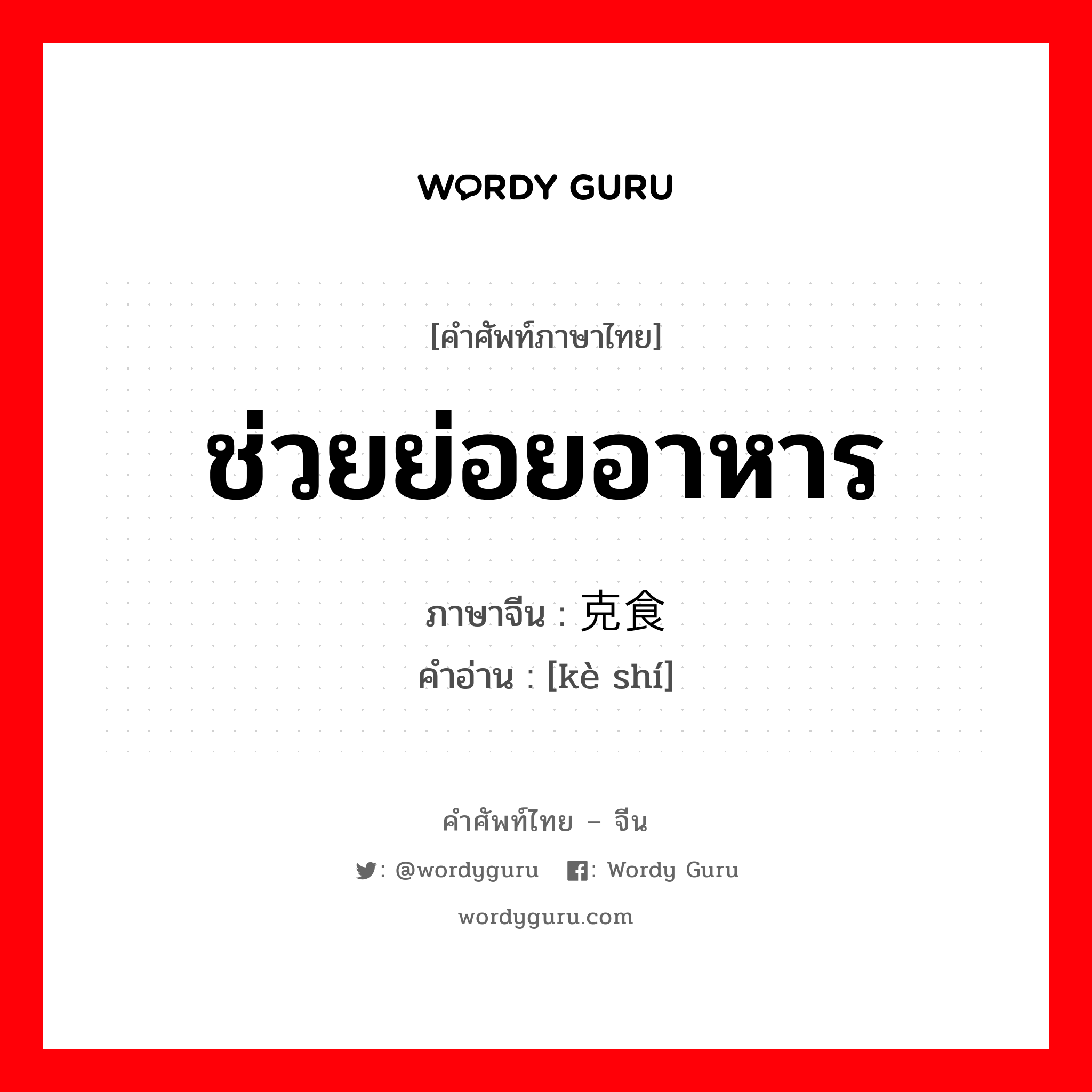 ช่วยย่อยอาหาร ภาษาจีนคืออะไร, คำศัพท์ภาษาไทย - จีน ช่วยย่อยอาหาร ภาษาจีน 克食 คำอ่าน [kè shí]