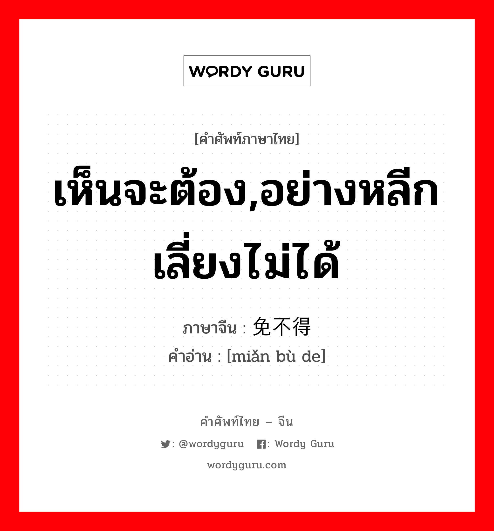 เห็นจะต้อง,อย่างหลีกเลี่ยงไม่ได้ ภาษาจีนคืออะไร, คำศัพท์ภาษาไทย - จีน เห็นจะต้อง,อย่างหลีกเลี่ยงไม่ได้ ภาษาจีน 免不得 คำอ่าน [miǎn bù de]