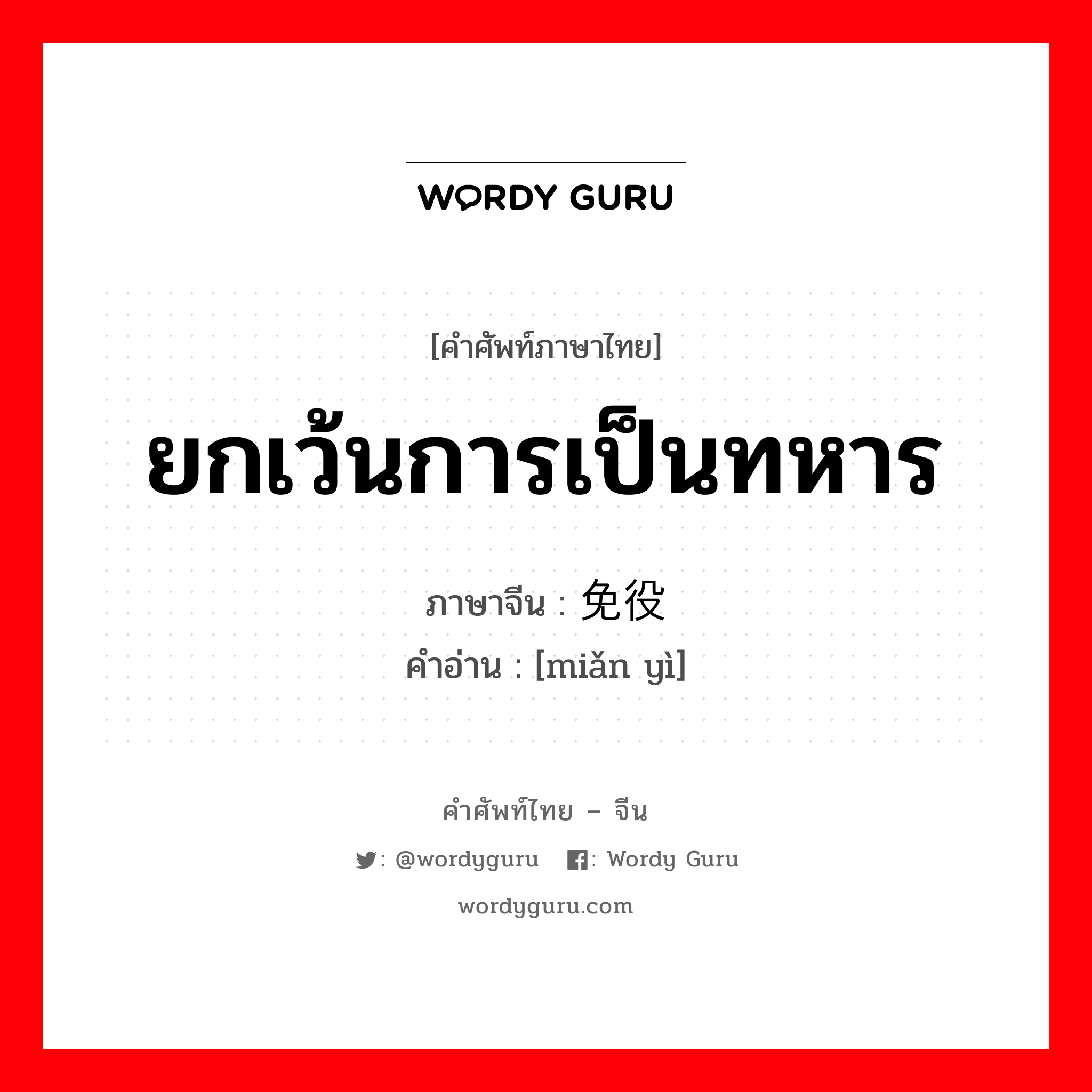 ยกเว้นการเป็นทหาร ภาษาจีนคืออะไร, คำศัพท์ภาษาไทย - จีน ยกเว้นการเป็นทหาร ภาษาจีน 免役 คำอ่าน [miǎn yì]