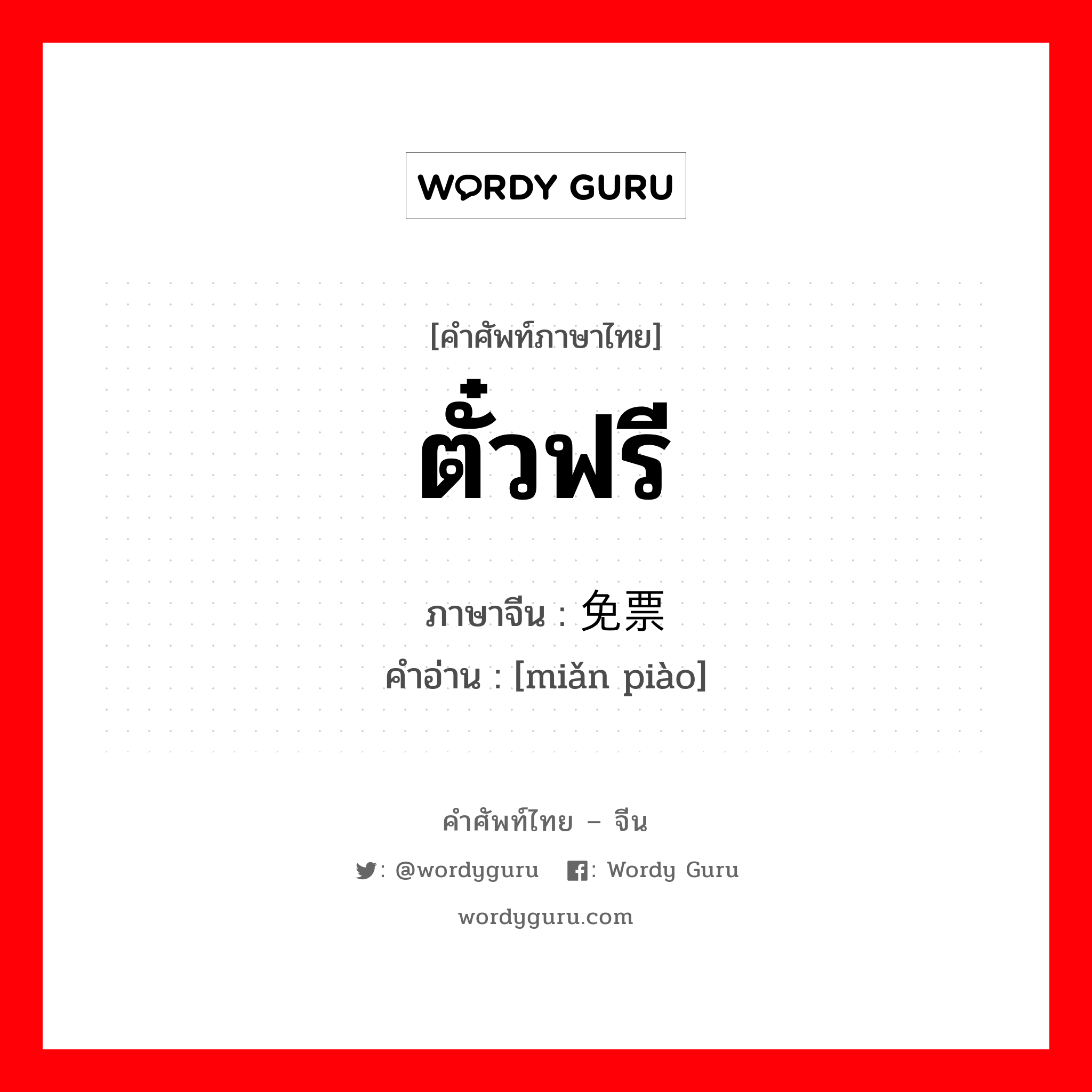 ตั๋วฟรี ภาษาจีนคืออะไร, คำศัพท์ภาษาไทย - จีน ตั๋วฟรี ภาษาจีน 免票 คำอ่าน [miǎn piào]