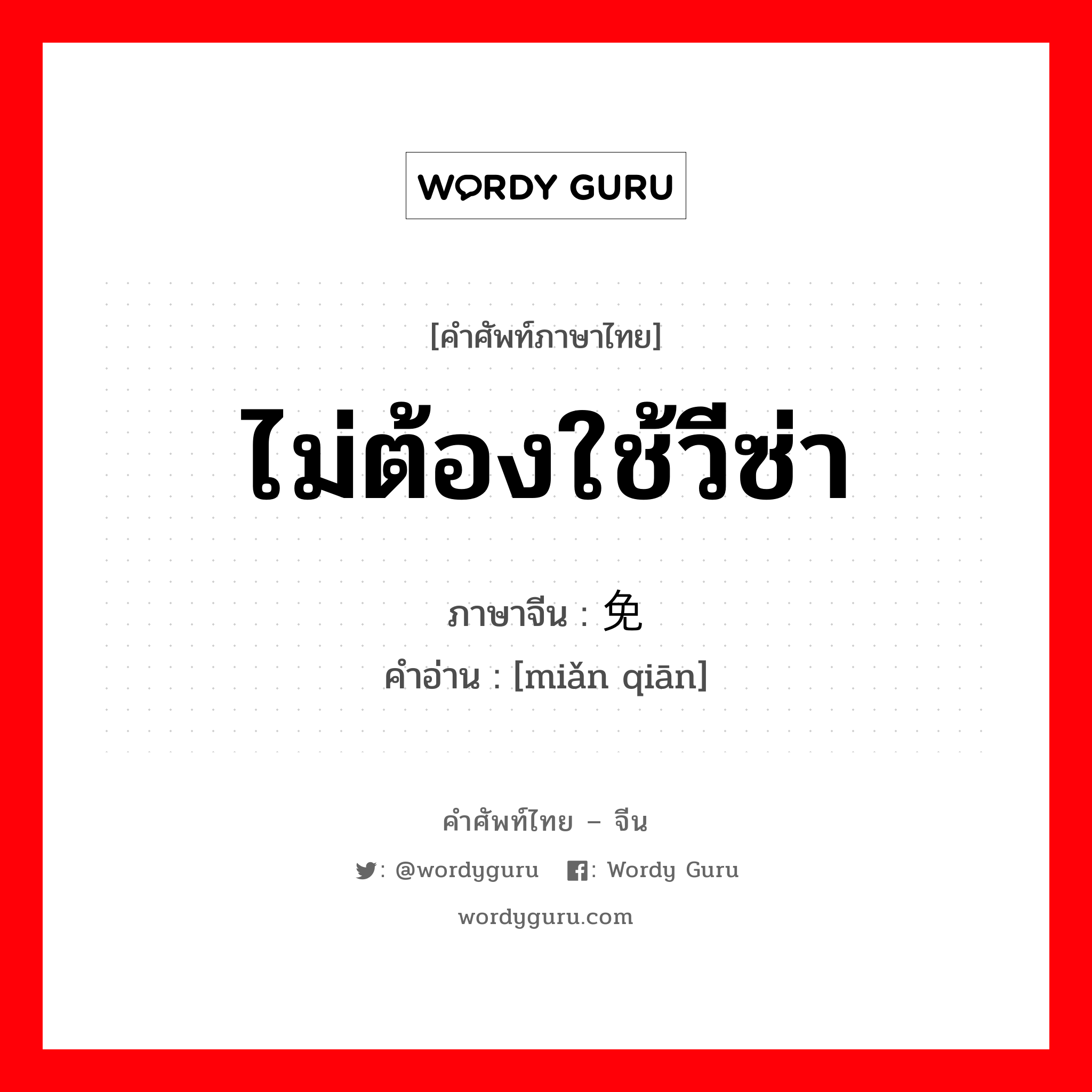 ไม่ต้องใช้วีซ่า ภาษาจีนคืออะไร, คำศัพท์ภาษาไทย - จีน ไม่ต้องใช้วีซ่า ภาษาจีน 免签 คำอ่าน [miǎn qiān]