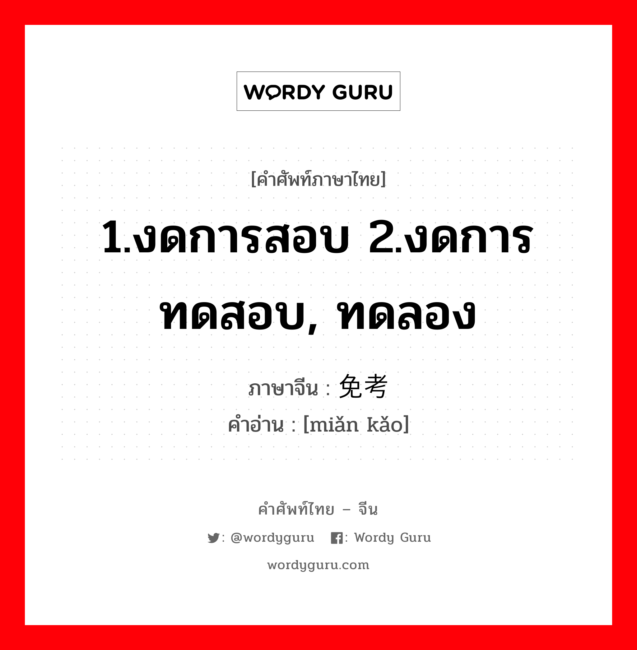 1.งดการสอบ 2.งดการทดสอบ, ทดลอง ภาษาจีนคืออะไร, คำศัพท์ภาษาไทย - จีน 1.งดการสอบ 2.งดการทดสอบ, ทดลอง ภาษาจีน 免考 คำอ่าน [miǎn kǎo]