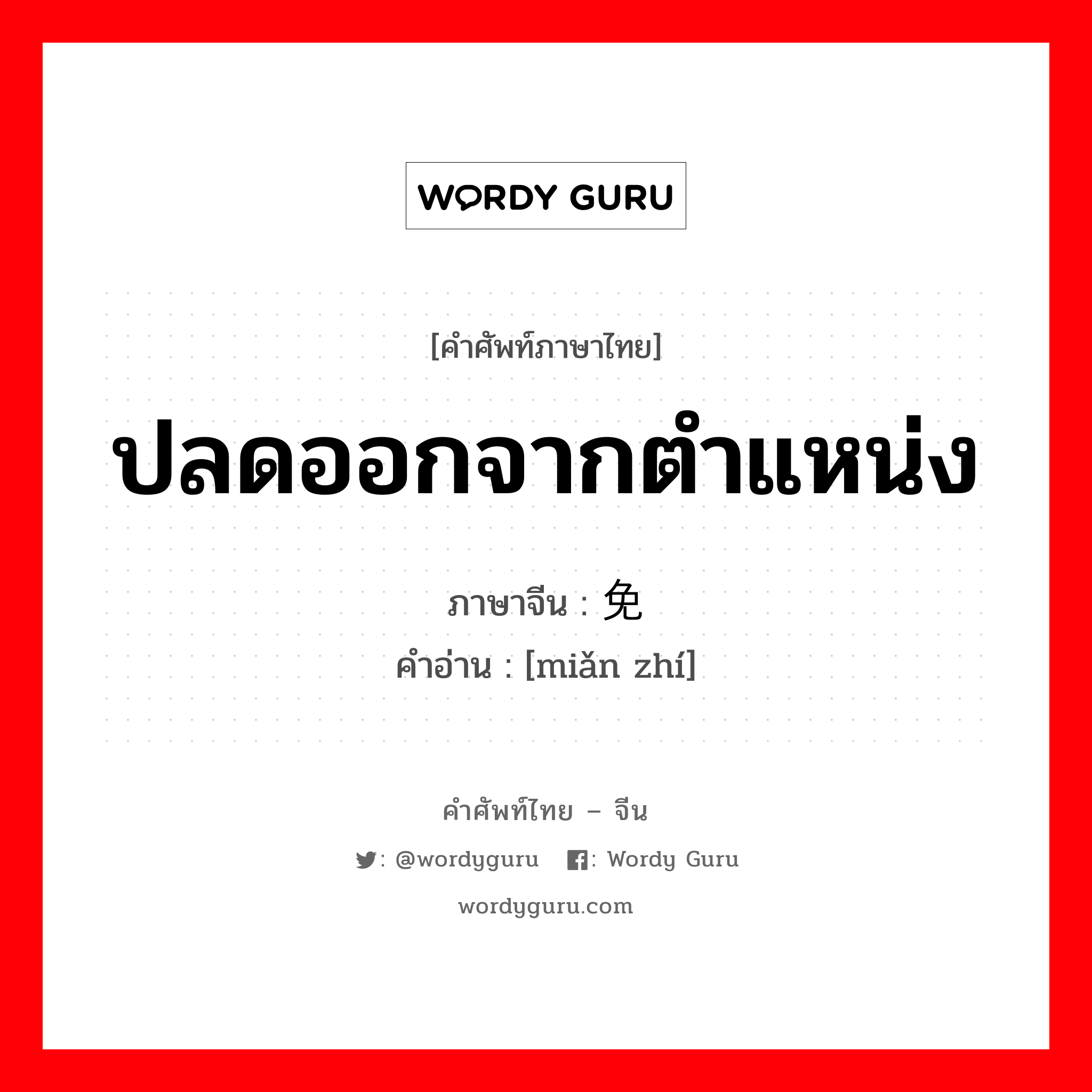 ปลดออกจากตำแหน่ง ภาษาจีนคืออะไร, คำศัพท์ภาษาไทย - จีน ปลดออกจากตำแหน่ง ภาษาจีน 免职 คำอ่าน [miǎn zhí]