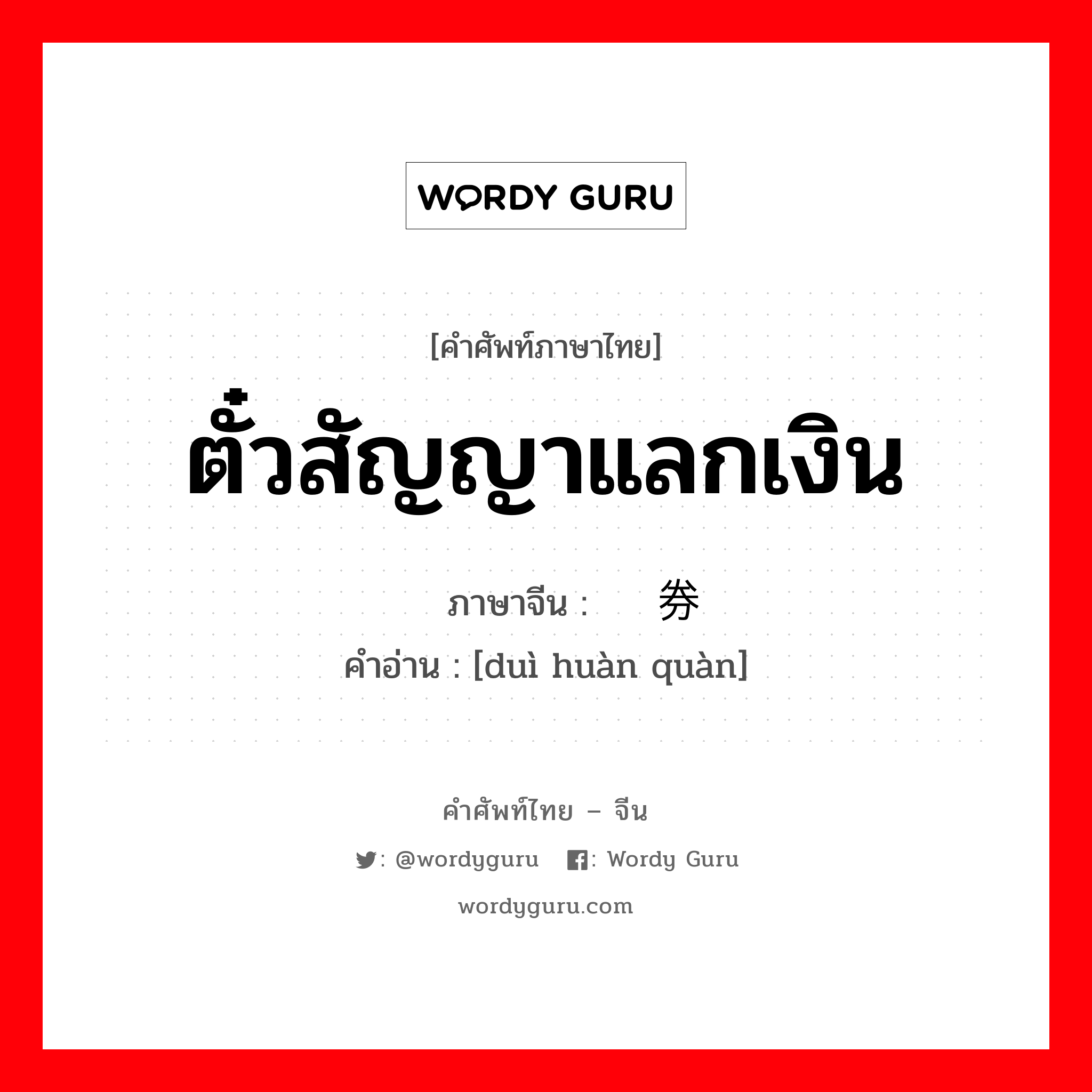 ตั๋วสัญญาแลกเงิน ภาษาจีนคืออะไร, คำศัพท์ภาษาไทย - จีน ตั๋วสัญญาแลกเงิน ภาษาจีน 兑换券 คำอ่าน [duì huàn quàn]