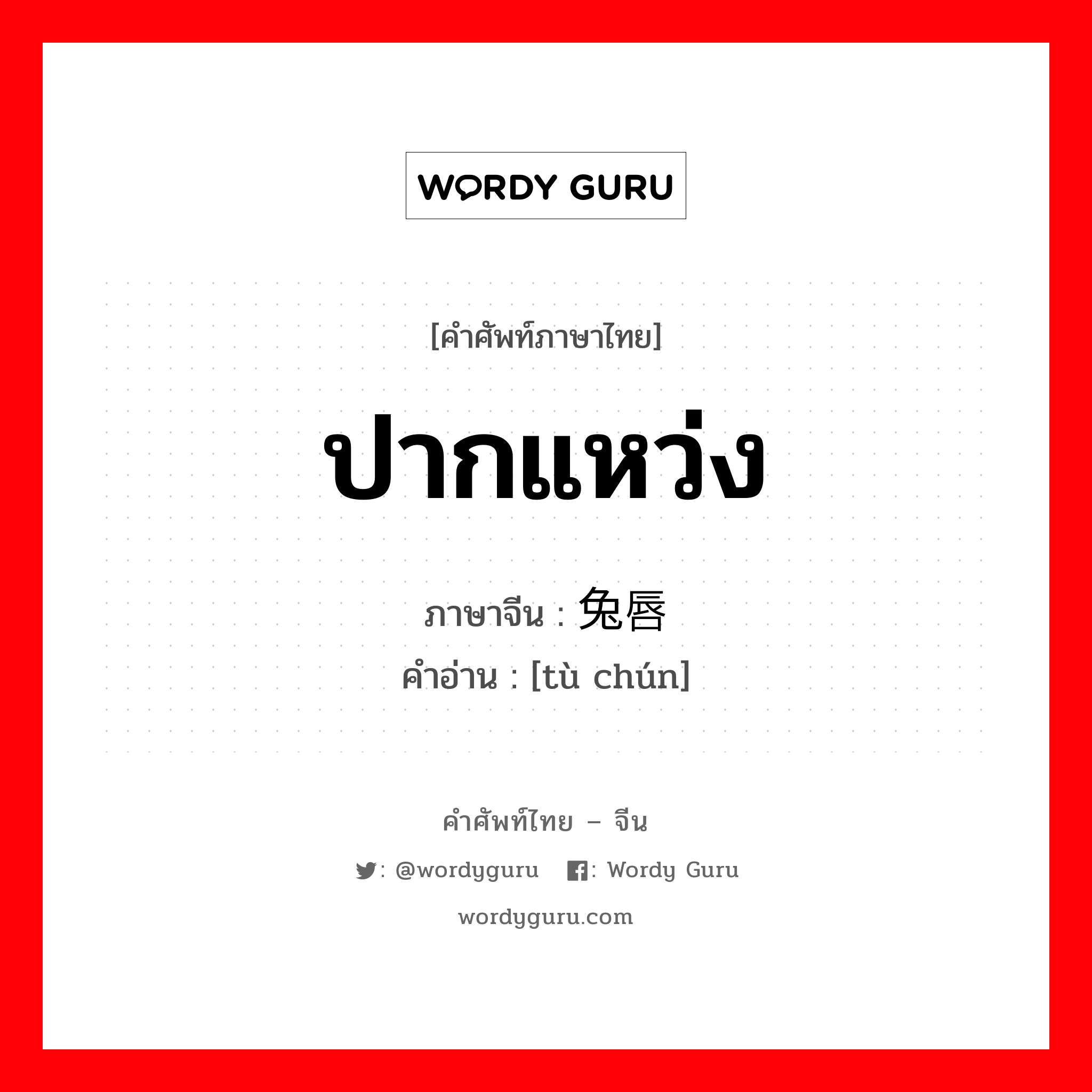 ปากแหว่ง ภาษาจีนคืออะไร, คำศัพท์ภาษาไทย - จีน ปากแหว่ง ภาษาจีน 兔唇 คำอ่าน [tù chún]