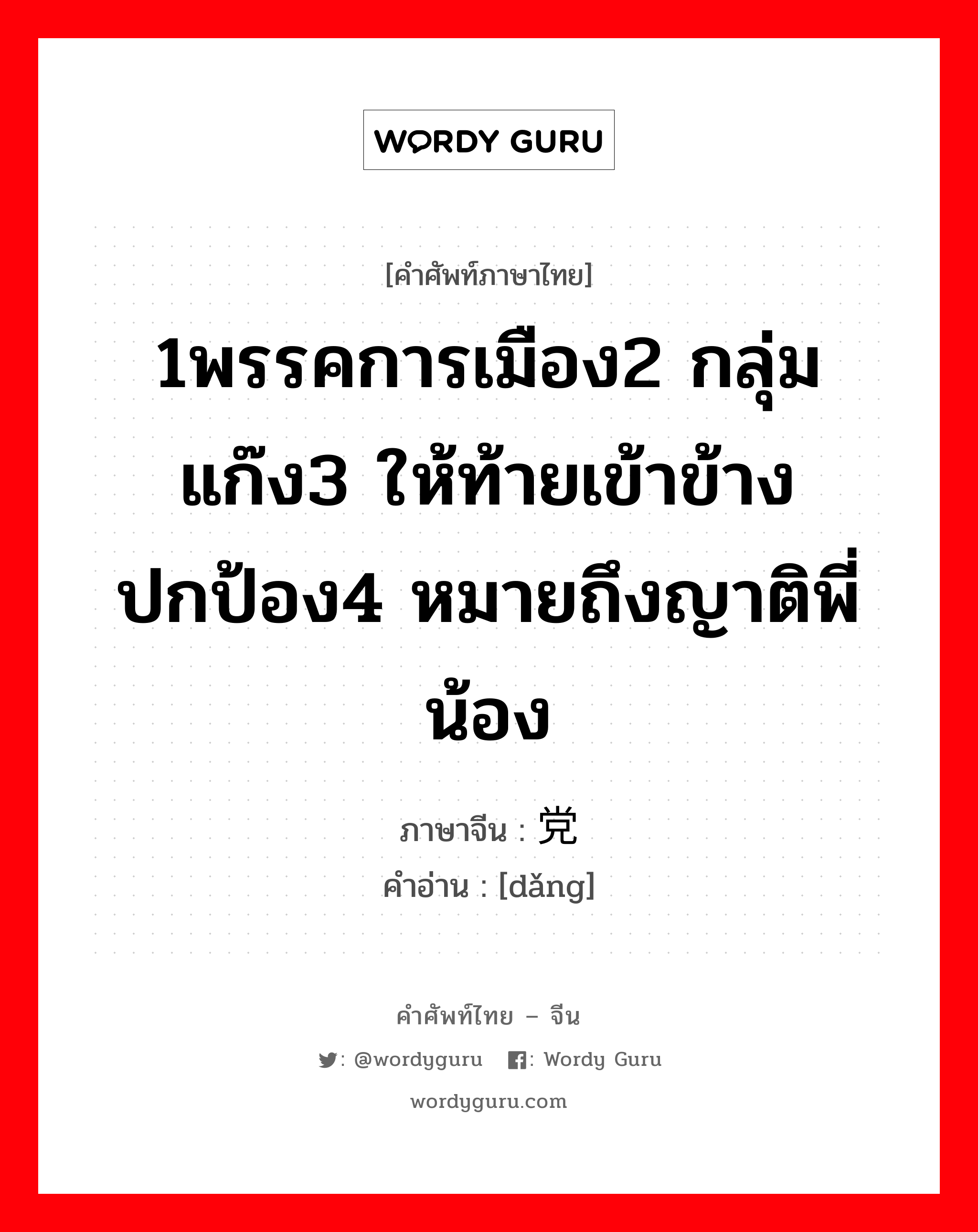 1พรรคการเมือง2 กลุ่ม แก๊ง3 ให้ท้ายเข้าข้าง ปกป้อง4 หมายถึงญาติพี่น้อง ภาษาจีนคืออะไร, คำศัพท์ภาษาไทย - จีน 1พรรคการเมือง2 กลุ่ม แก๊ง3 ให้ท้ายเข้าข้าง ปกป้อง4 หมายถึงญาติพี่น้อง ภาษาจีน 党 คำอ่าน [dǎng]