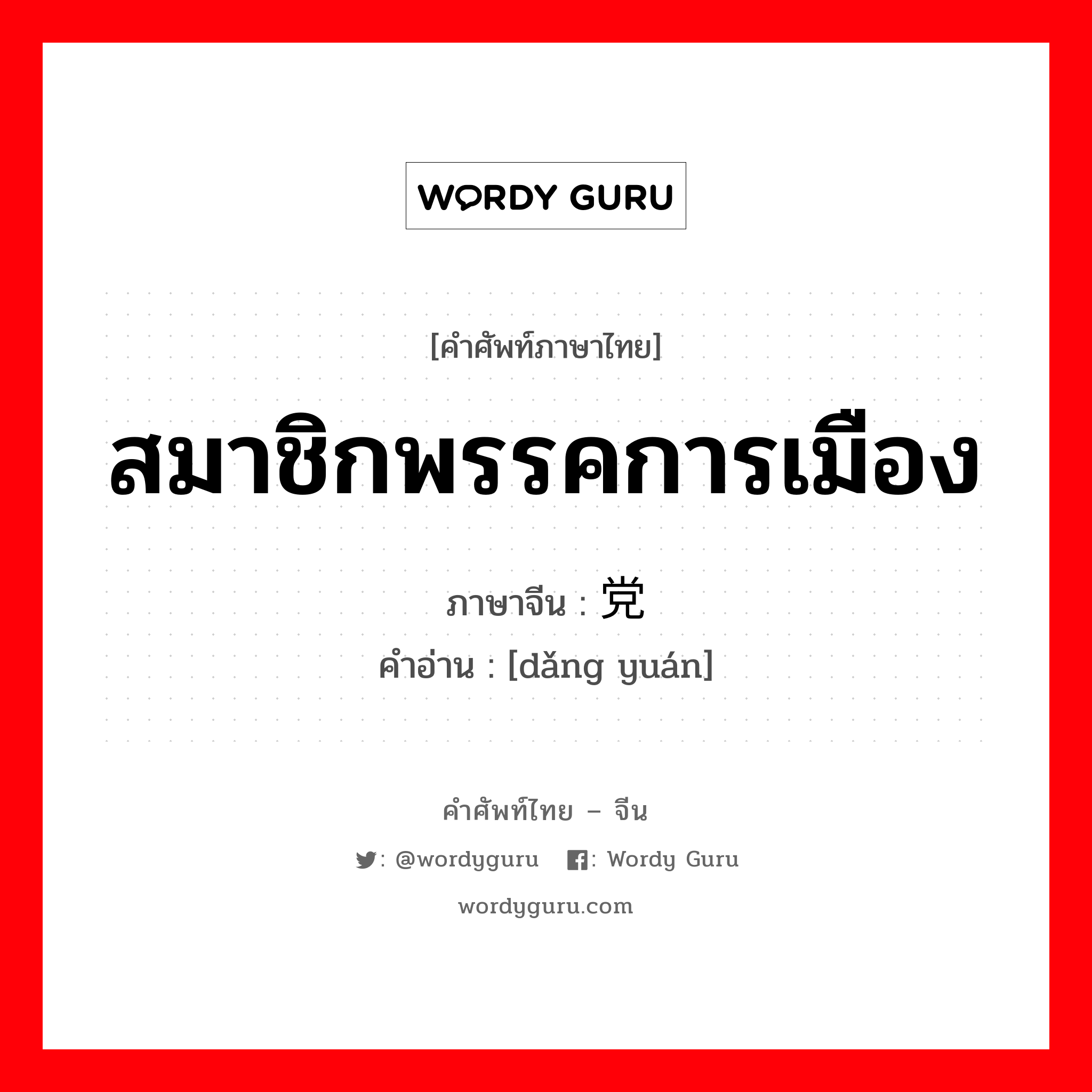 สมาชิกพรรคการเมือง ภาษาจีนคืออะไร, คำศัพท์ภาษาไทย - จีน สมาชิกพรรคการเมือง ภาษาจีน 党员 คำอ่าน [dǎng yuán]