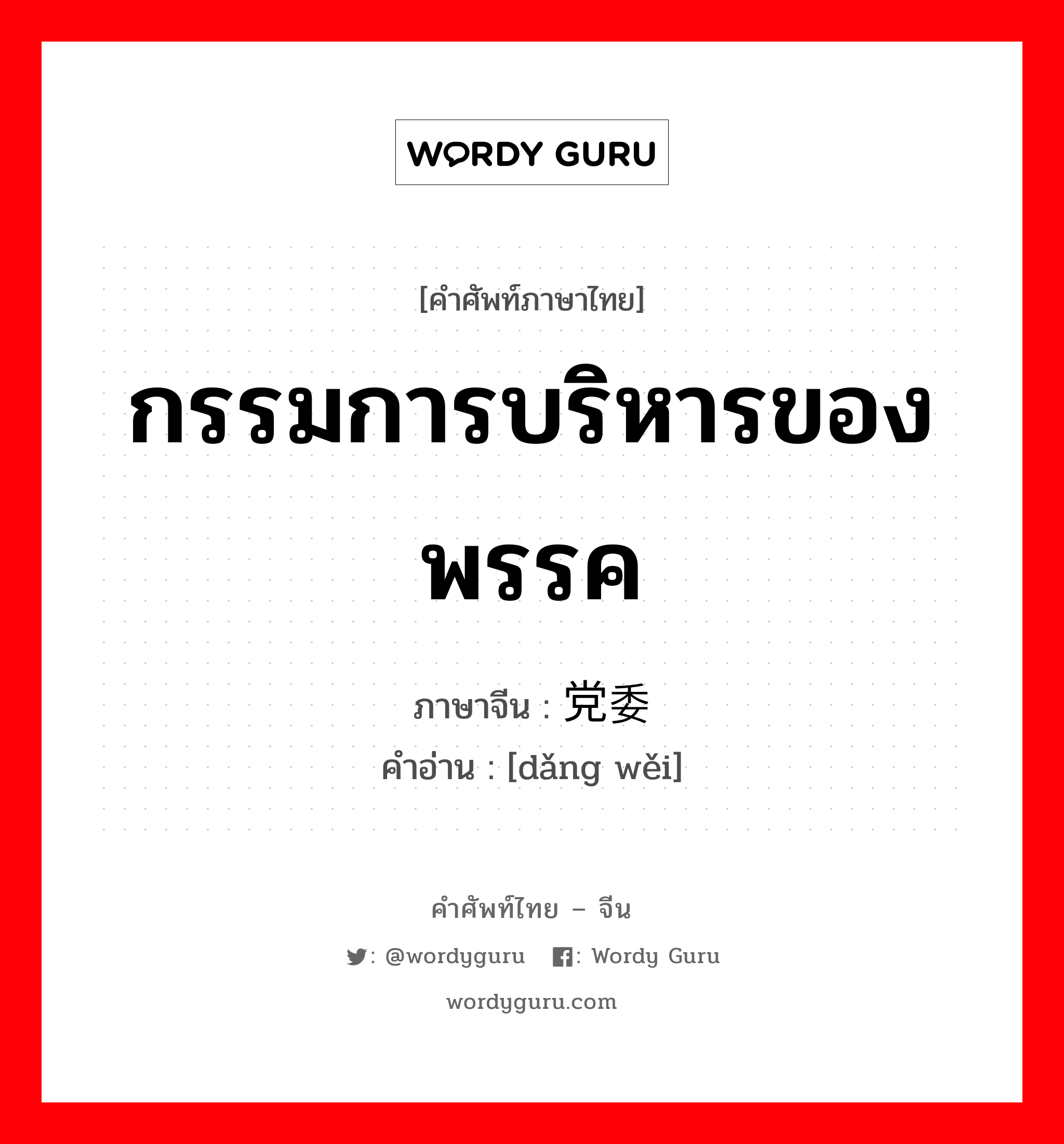 กรรมการบริหารของพรรค ภาษาจีนคืออะไร, คำศัพท์ภาษาไทย - จีน กรรมการบริหารของพรรค ภาษาจีน 党委 คำอ่าน [dǎng wěi]