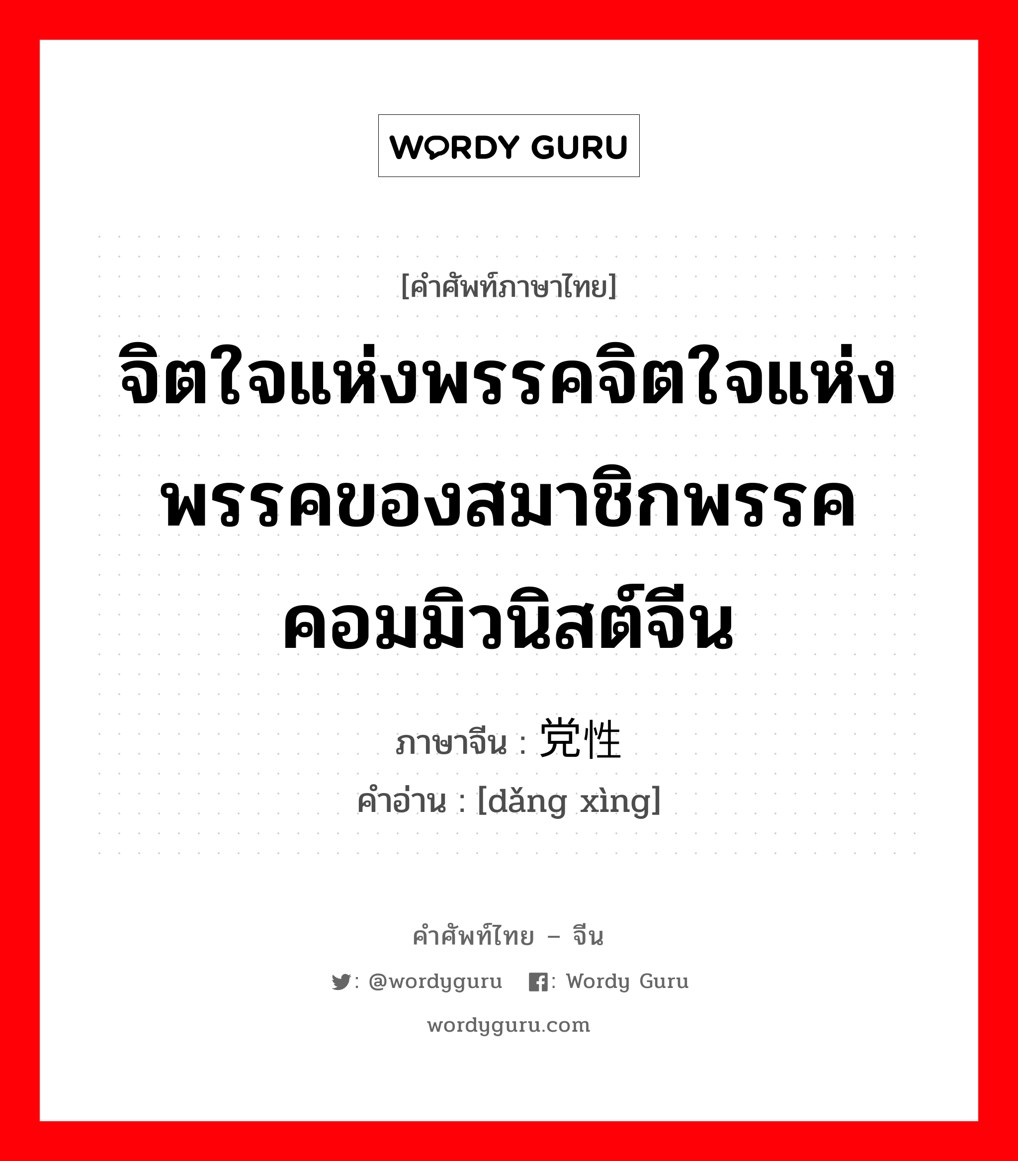 จิตใจแห่งพรรคจิตใจแห่งพรรคของสมาชิกพรรคคอมมิวนิสต์จีน ภาษาจีนคืออะไร, คำศัพท์ภาษาไทย - จีน จิตใจแห่งพรรคจิตใจแห่งพรรคของสมาชิกพรรคคอมมิวนิสต์จีน ภาษาจีน 党性 คำอ่าน [dǎng xìng]