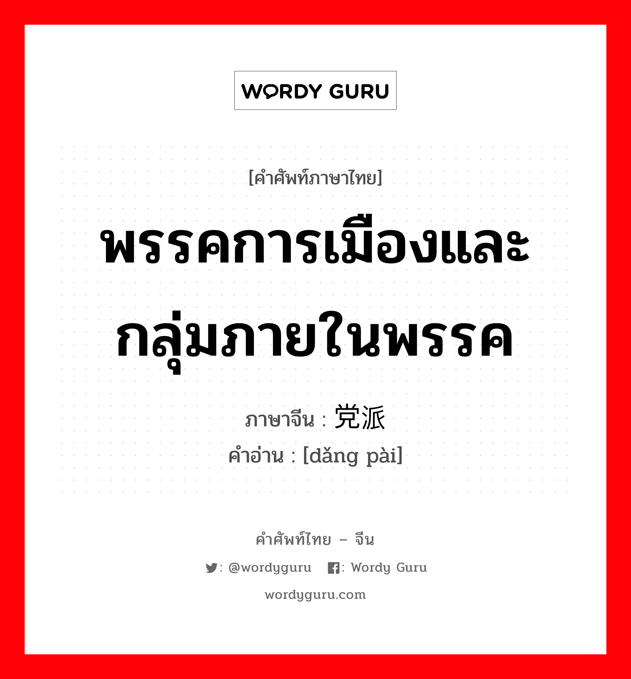 พรรคการเมืองและกลุ่มภายในพรรค ภาษาจีนคืออะไร, คำศัพท์ภาษาไทย - จีน พรรคการเมืองและกลุ่มภายในพรรค ภาษาจีน 党派 คำอ่าน [dǎng pài]