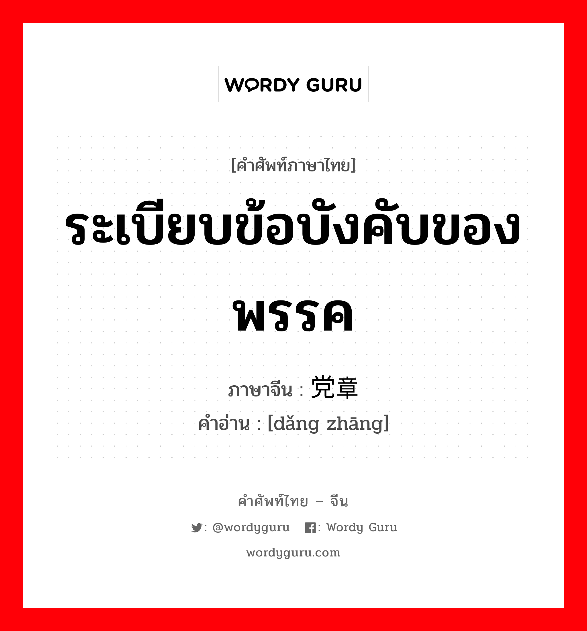 ระเบียบข้อบังคับของพรรค ภาษาจีนคืออะไร, คำศัพท์ภาษาไทย - จีน ระเบียบข้อบังคับของพรรค ภาษาจีน 党章 คำอ่าน [dǎng zhāng]