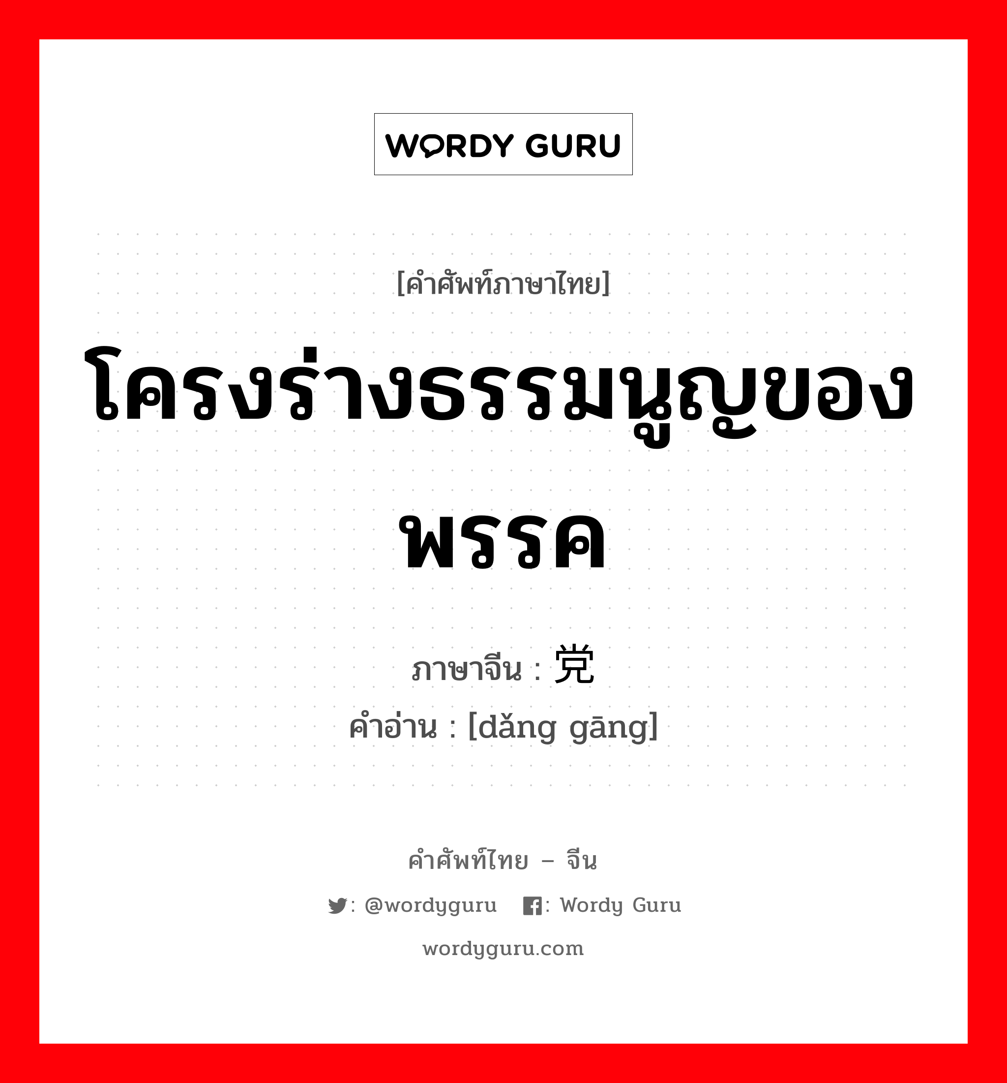 โครงร่างธรรมนูญของพรรค ภาษาจีนคืออะไร, คำศัพท์ภาษาไทย - จีน โครงร่างธรรมนูญของพรรค ภาษาจีน 党纲 คำอ่าน [dǎng gāng]