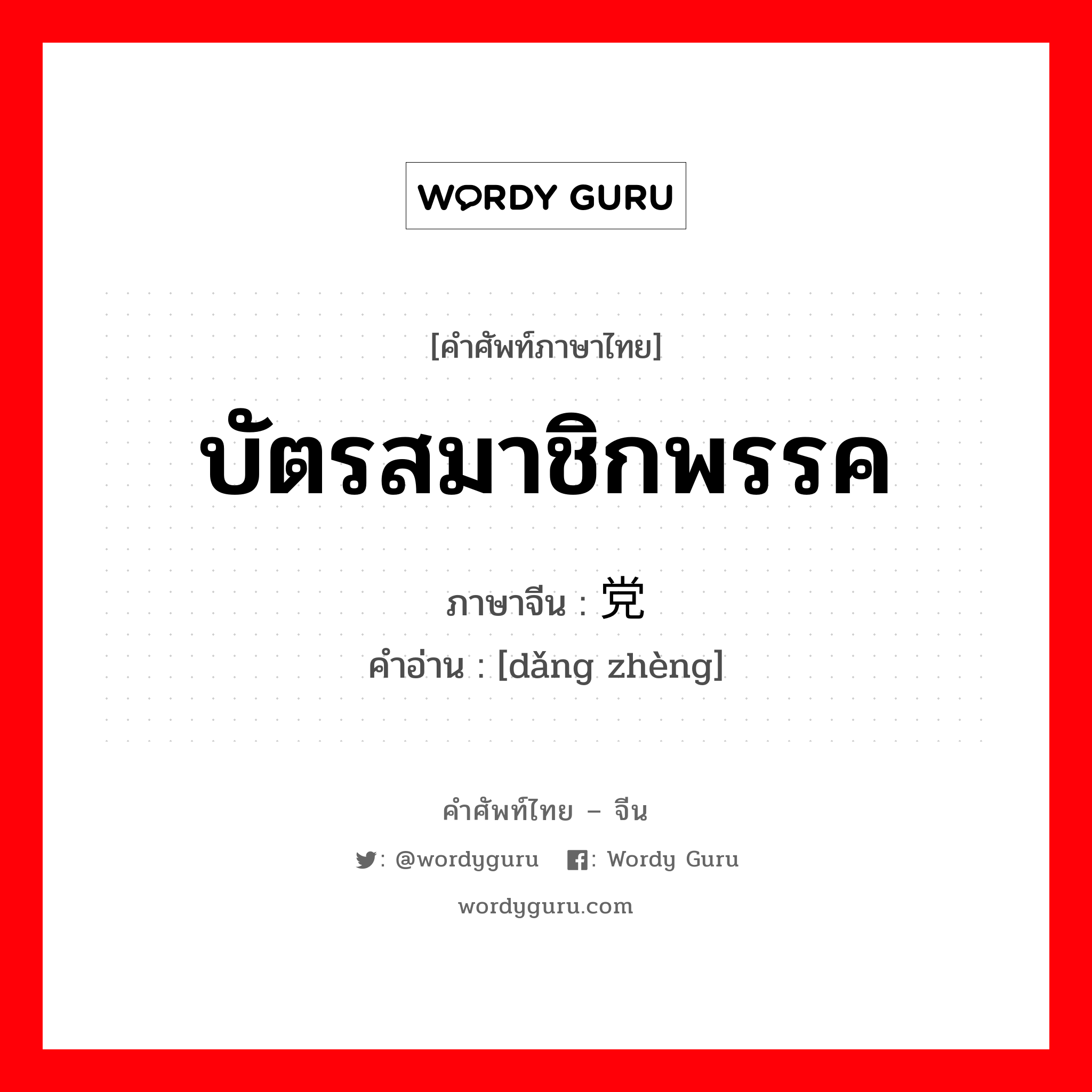 บัตรสมาชิกพรรค ภาษาจีนคืออะไร, คำศัพท์ภาษาไทย - จีน บัตรสมาชิกพรรค ภาษาจีน 党证 คำอ่าน [dǎng zhèng]