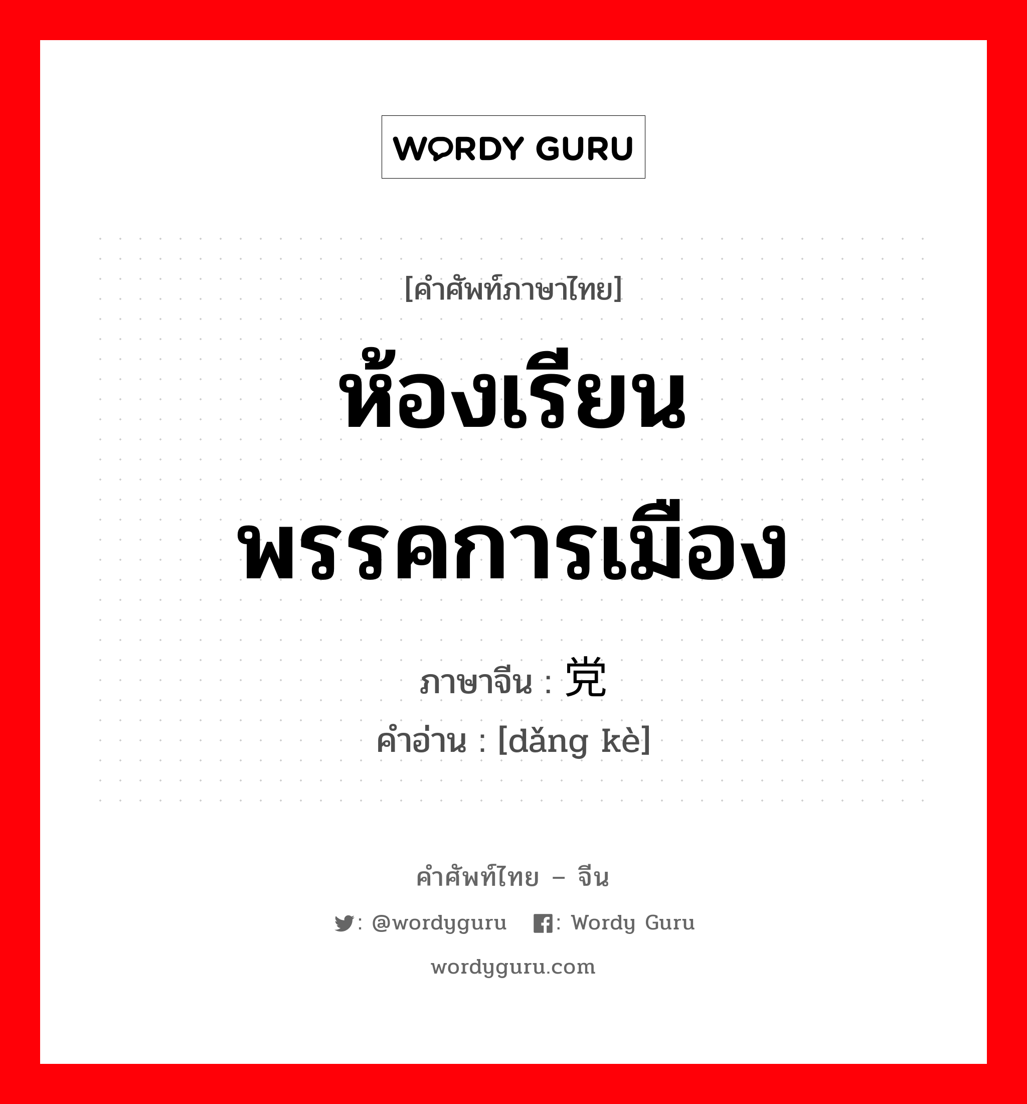 ห้องเรียนพรรคการเมือง ภาษาจีนคืออะไร, คำศัพท์ภาษาไทย - จีน ห้องเรียนพรรคการเมือง ภาษาจีน 党课 คำอ่าน [dǎng kè]