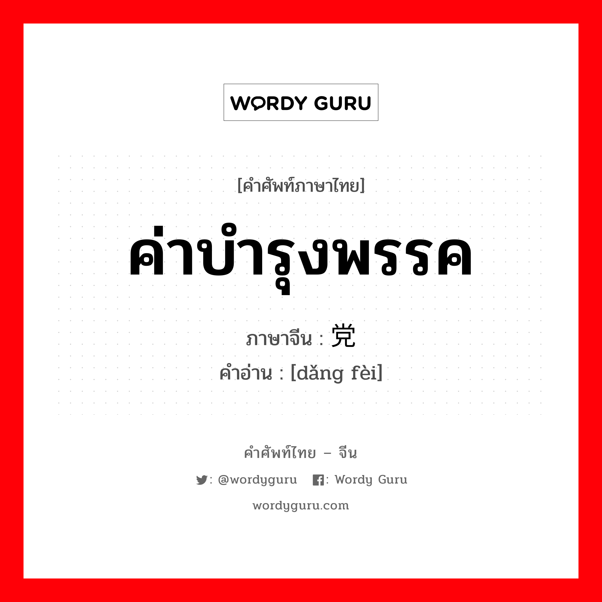 ค่าบำรุงพรรค ภาษาจีนคืออะไร, คำศัพท์ภาษาไทย - จีน ค่าบำรุงพรรค ภาษาจีน 党费 คำอ่าน [dǎng fèi]