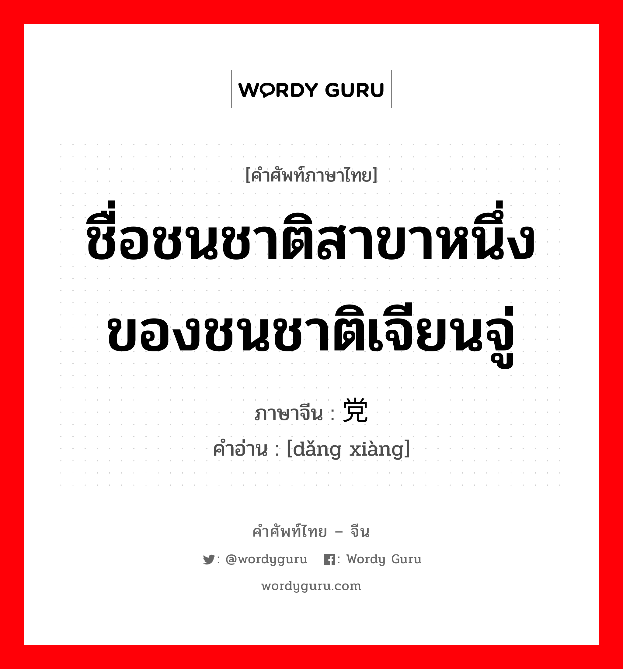 ชื่อชนชาติสาขาหนึ่งของชนชาติเจียนจู่ ภาษาจีนคืออะไร, คำศัพท์ภาษาไทย - จีน ชื่อชนชาติสาขาหนึ่งของชนชาติเจียนจู่ ภาษาจีน 党项 คำอ่าน [dǎng xiàng]