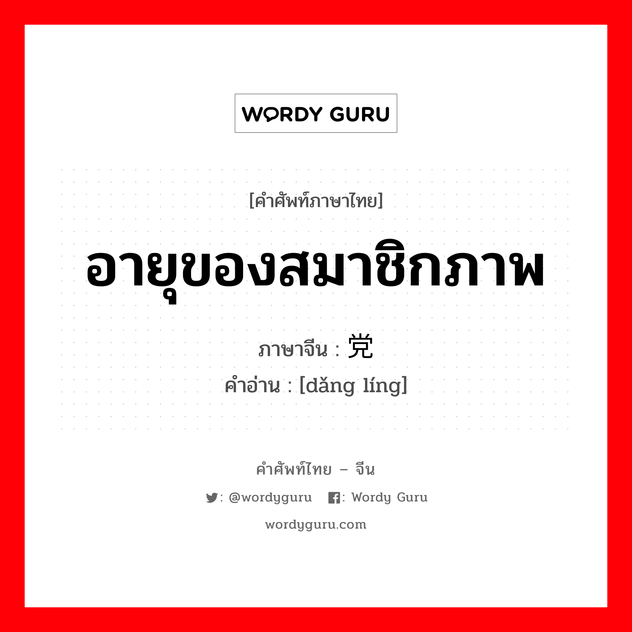 อายุของสมาชิกภาพ ภาษาจีนคืออะไร, คำศัพท์ภาษาไทย - จีน อายุของสมาชิกภาพ ภาษาจีน 党龄 คำอ่าน [dǎng líng]