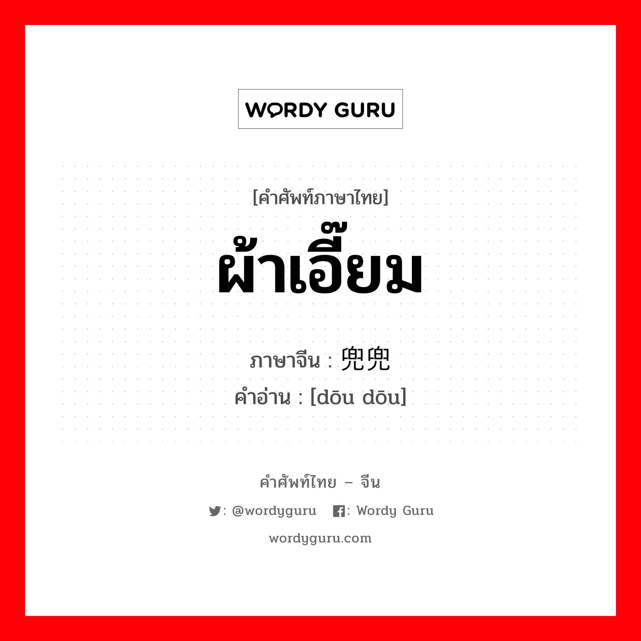 ผ้าเอี๊ยม ภาษาจีนคืออะไร, คำศัพท์ภาษาไทย - จีน ผ้าเอี๊ยม ภาษาจีน 兜兜 คำอ่าน [dōu dōu]