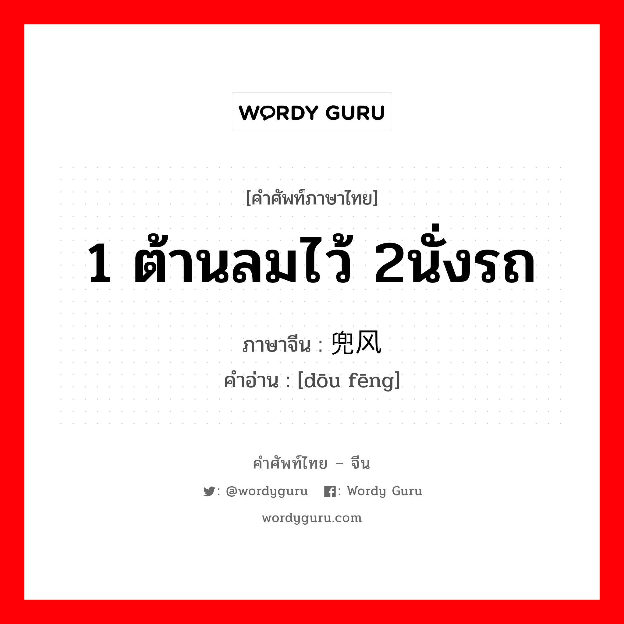 1 ต้านลมไว้ 2นั่งรถ ภาษาจีนคืออะไร, คำศัพท์ภาษาไทย - จีน 1 ต้านลมไว้ 2นั่งรถ ภาษาจีน 兜风 คำอ่าน [dōu fēng]