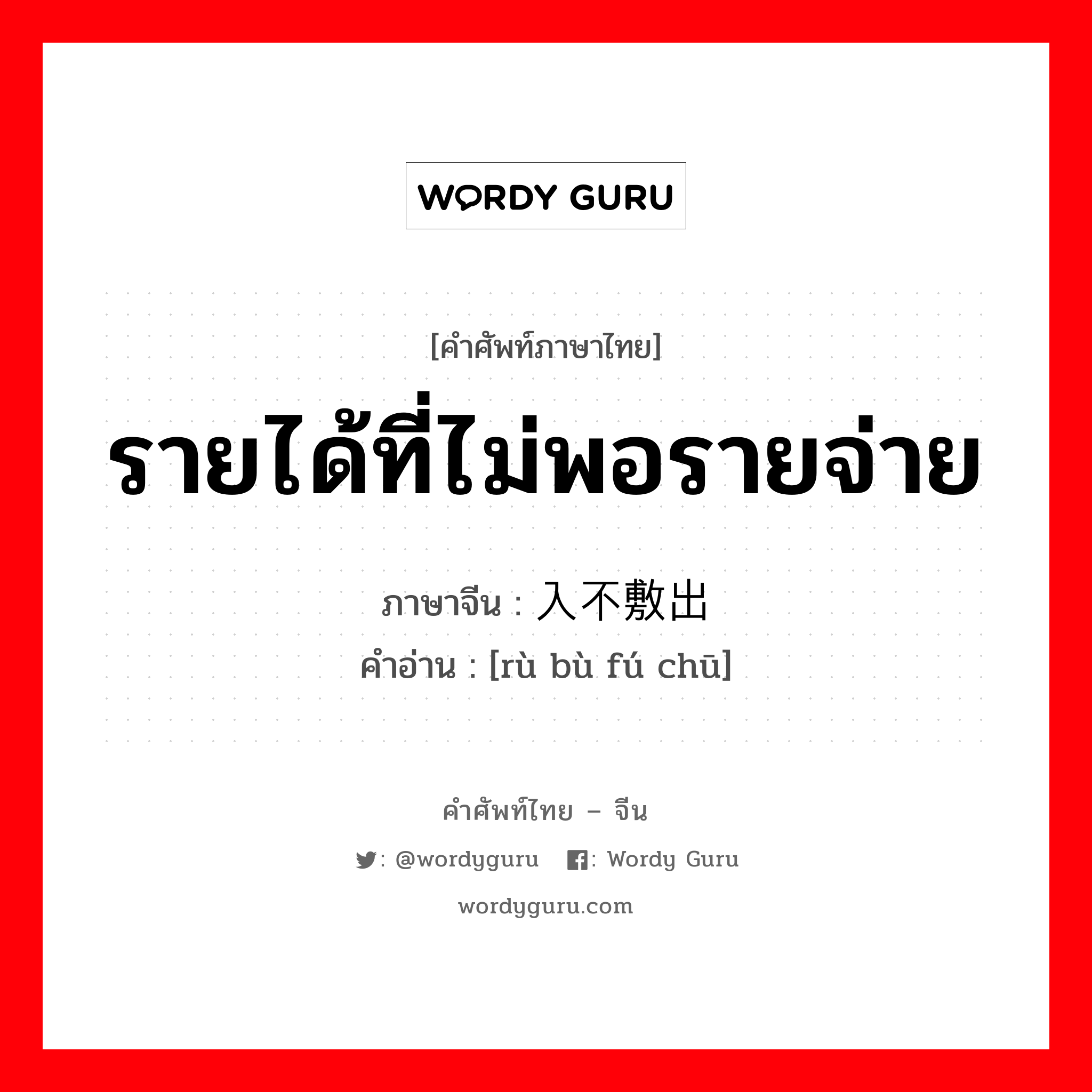 รายได้ที่ไม่พอรายจ่าย ภาษาจีนคืออะไร, คำศัพท์ภาษาไทย - จีน รายได้ที่ไม่พอรายจ่าย ภาษาจีน 入不敷出 คำอ่าน [rù bù fú chū]