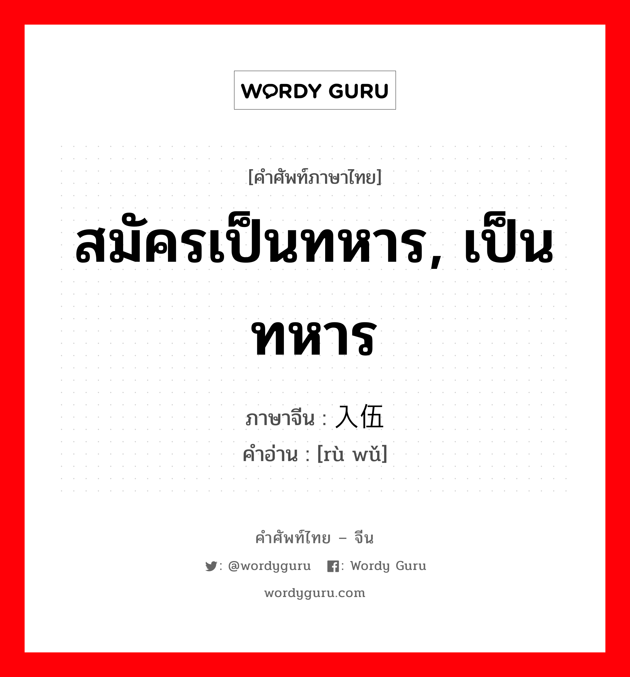 สมัครเป็นทหาร, เป็นทหาร ภาษาจีนคืออะไร, คำศัพท์ภาษาไทย - จีน สมัครเป็นทหาร, เป็นทหาร ภาษาจีน 入伍 คำอ่าน [rù wǔ]