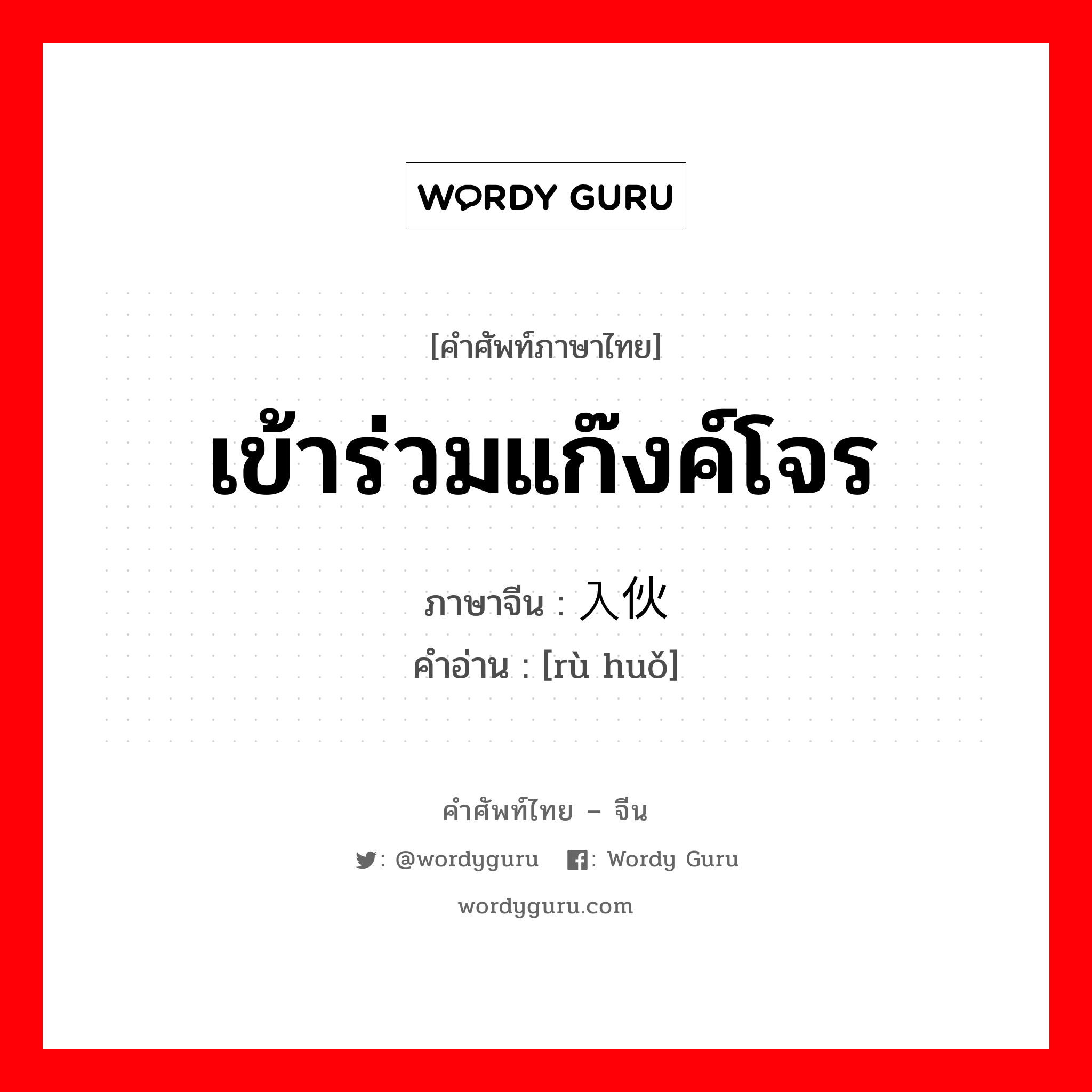 เข้าร่วมแก๊งค์โจร ภาษาจีนคืออะไร, คำศัพท์ภาษาไทย - จีน เข้าร่วมแก๊งค์โจร ภาษาจีน 入伙 คำอ่าน [rù huǒ]