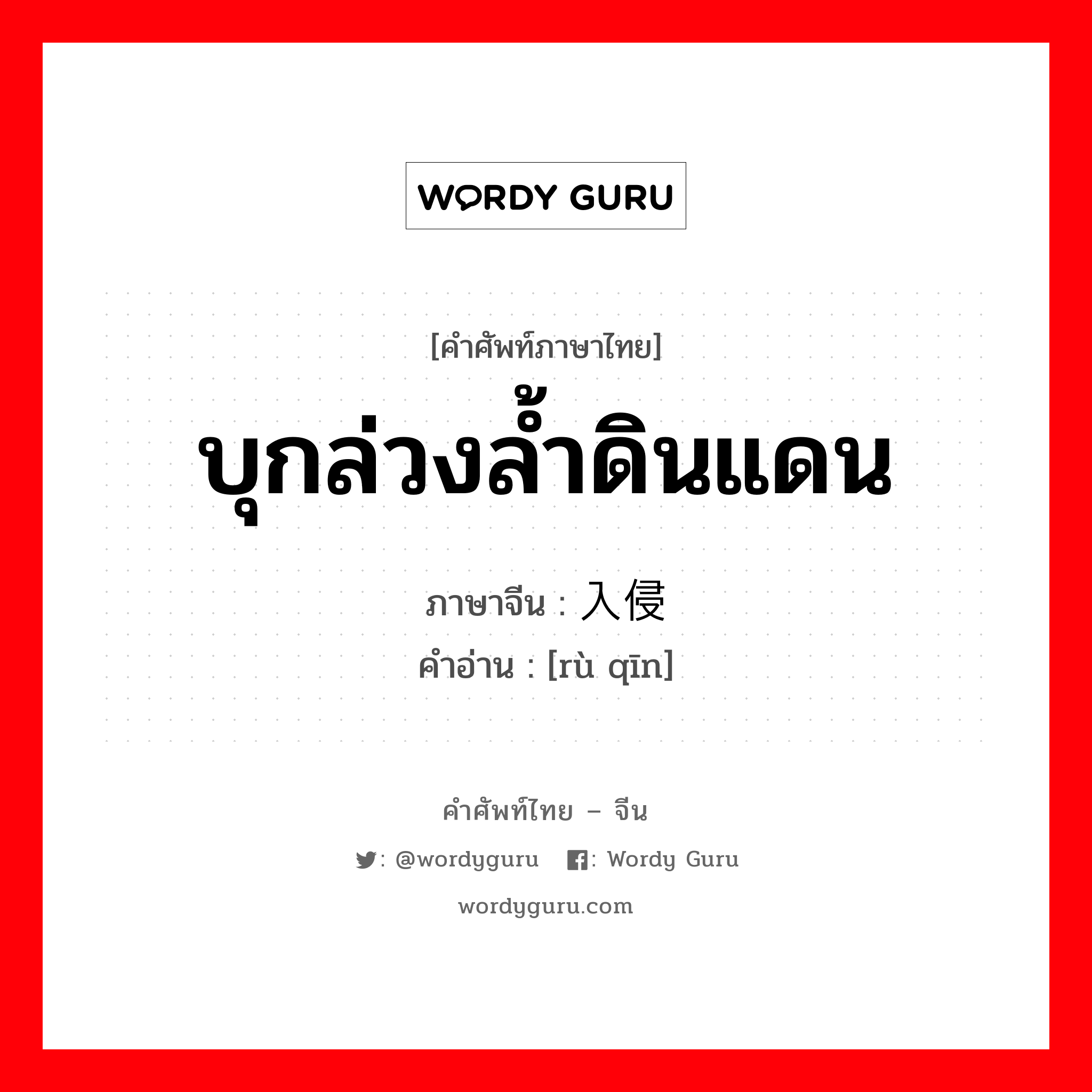 บุกล่วงล้ำดินแดน ภาษาจีนคืออะไร, คำศัพท์ภาษาไทย - จีน บุกล่วงล้ำดินแดน ภาษาจีน 入侵 คำอ่าน [rù qīn]