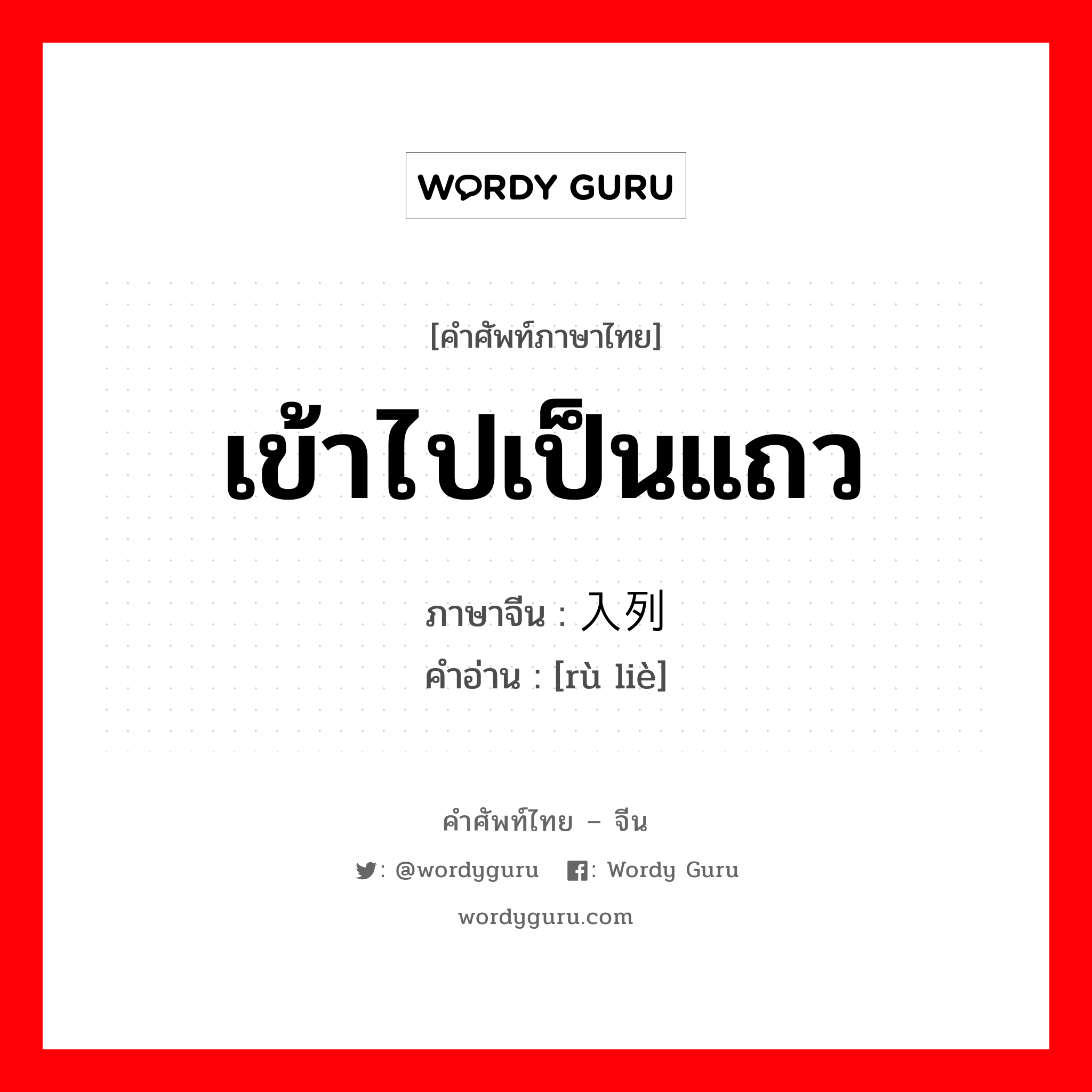 เข้าไปเป็นแถว ภาษาจีนคืออะไร, คำศัพท์ภาษาไทย - จีน เข้าไปเป็นแถว ภาษาจีน 入列 คำอ่าน [rù liè]