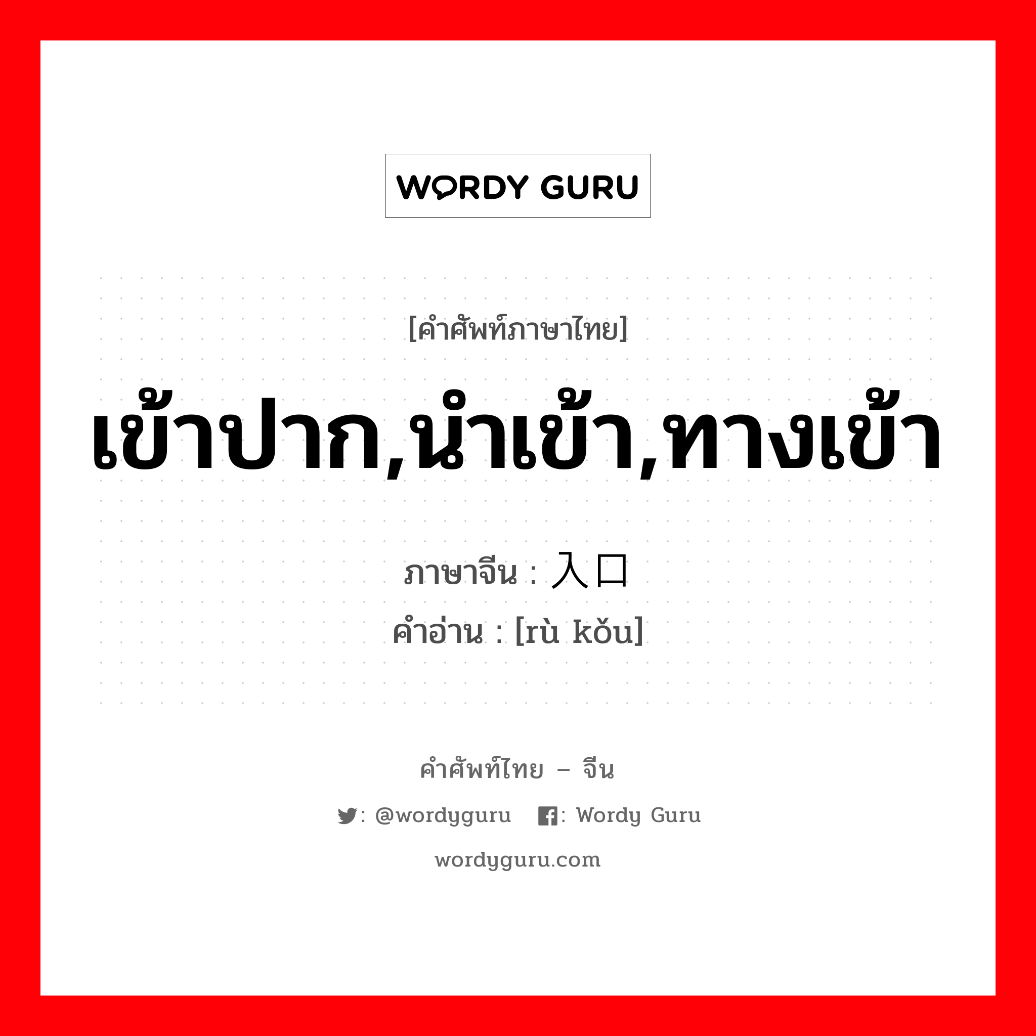 เข้าปาก,นำเข้า,ทางเข้า ภาษาจีนคืออะไร, คำศัพท์ภาษาไทย - จีน เข้าปาก,นำเข้า,ทางเข้า ภาษาจีน 入口 คำอ่าน [rù kǒu]