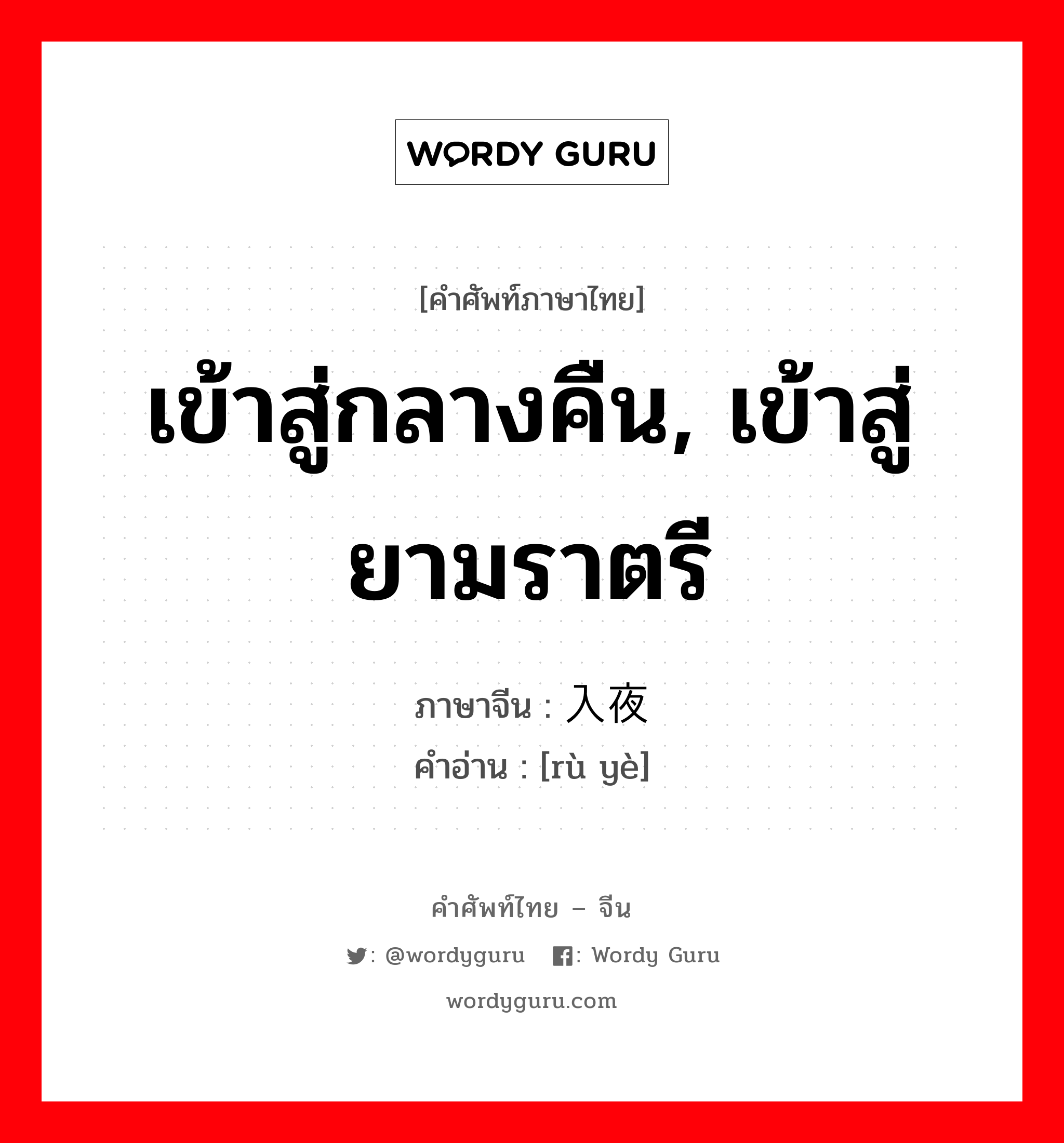 เข้าสู่กลางคืน, เข้าสู่ยามราตรี ภาษาจีนคืออะไร, คำศัพท์ภาษาไทย - จีน เข้าสู่กลางคืน, เข้าสู่ยามราตรี ภาษาจีน 入夜 คำอ่าน [rù yè]