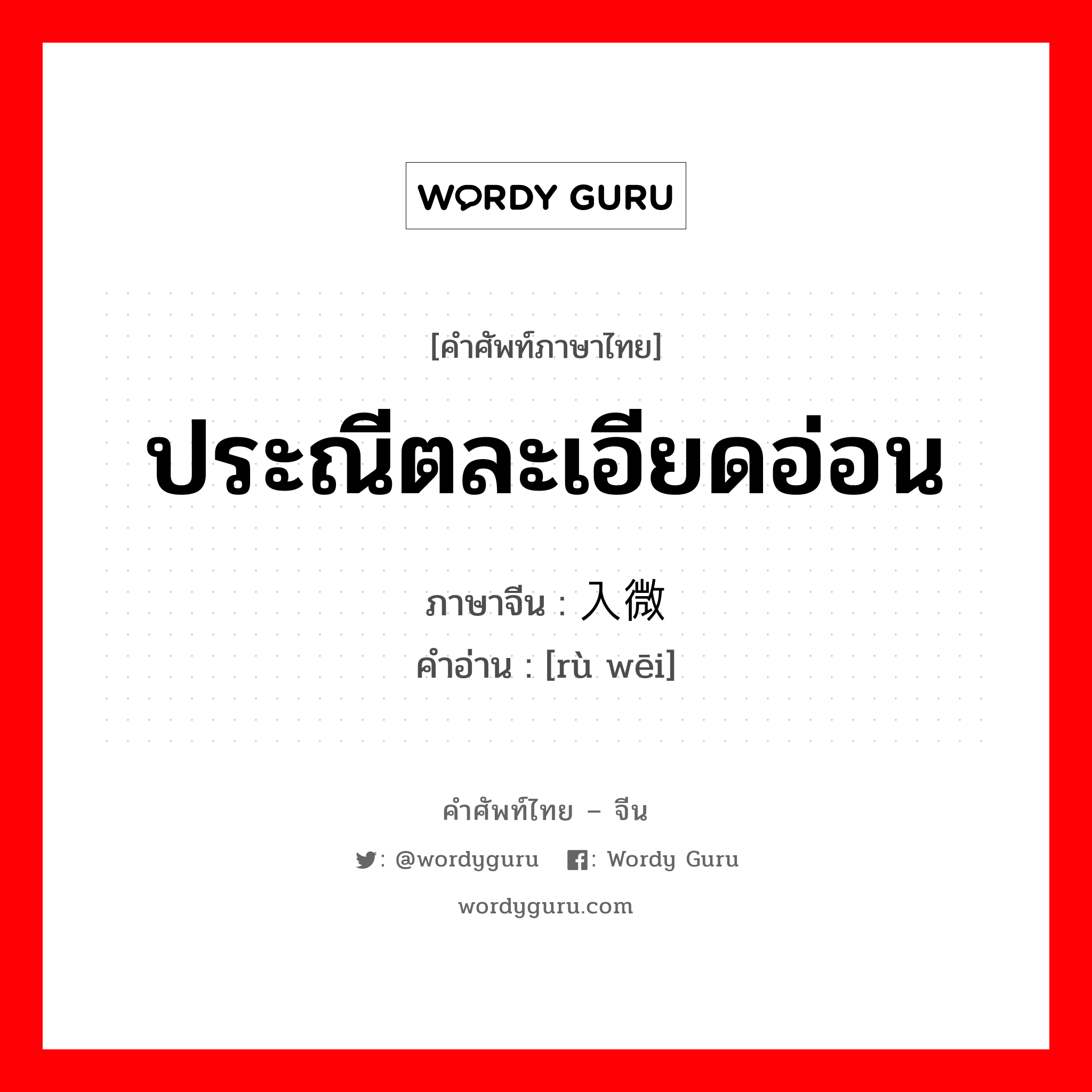 ประณีตละเอียดอ่อน ภาษาจีนคืออะไร, คำศัพท์ภาษาไทย - จีน ประณีตละเอียดอ่อน ภาษาจีน 入微 คำอ่าน [rù wēi]